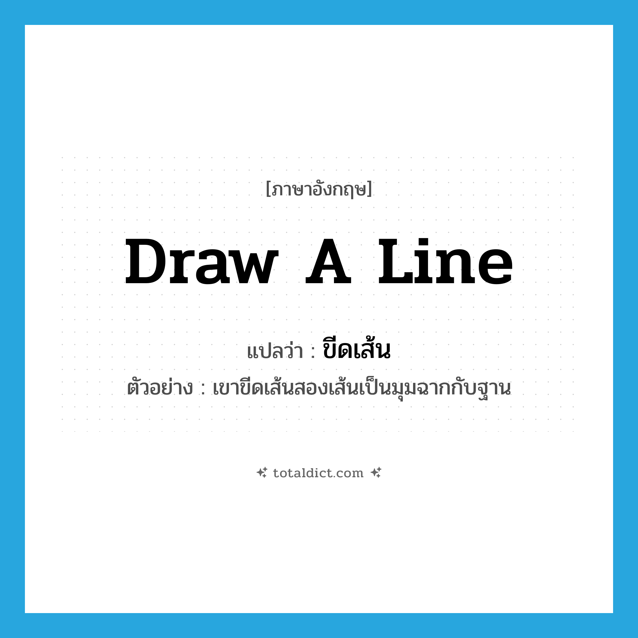 draw (a line) แปลว่า?, คำศัพท์ภาษาอังกฤษ draw a line แปลว่า ขีดเส้น ประเภท V ตัวอย่าง เขาขีดเส้นสองเส้นเป็นมุมฉากกับฐาน หมวด V