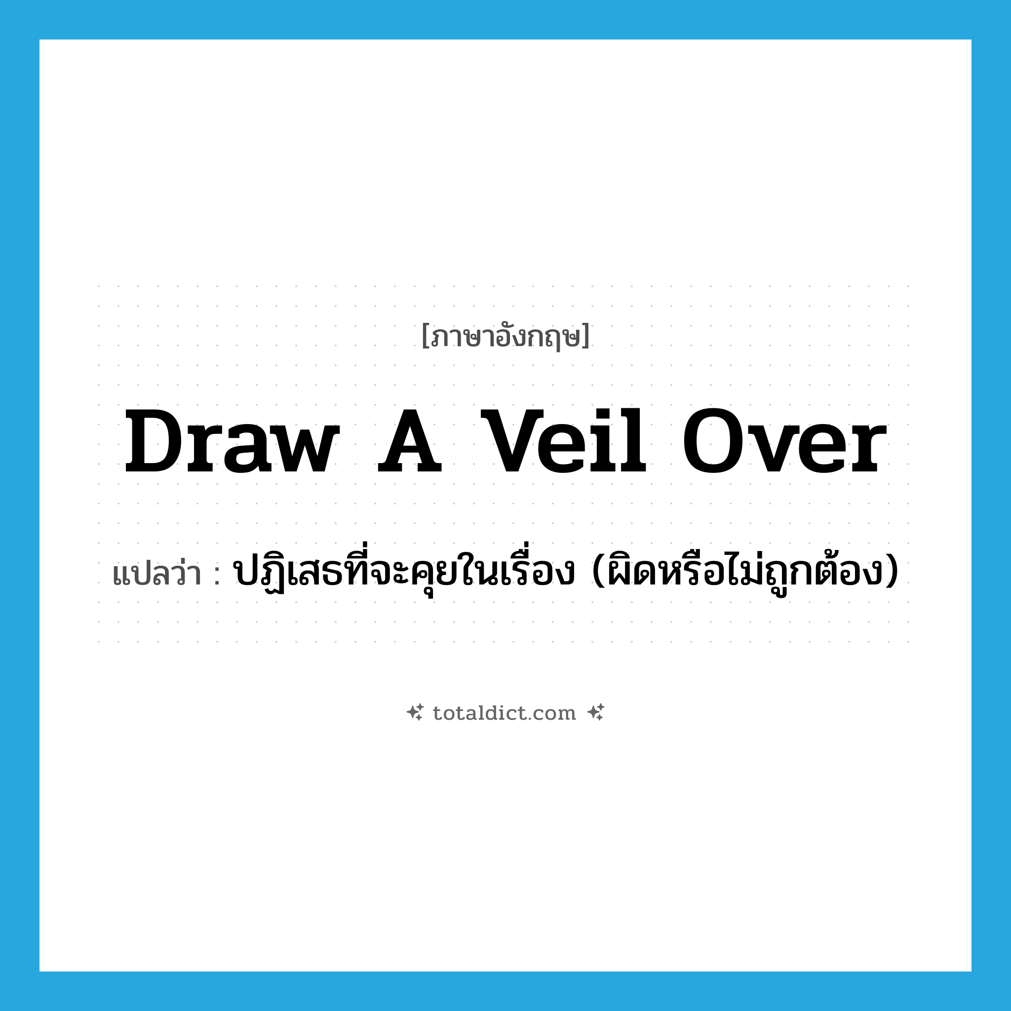 draw a veil over แปลว่า?, คำศัพท์ภาษาอังกฤษ draw a veil over แปลว่า ปฏิเสธที่จะคุยในเรื่อง (ผิดหรือไม่ถูกต้อง) ประเภท PHRV หมวด PHRV