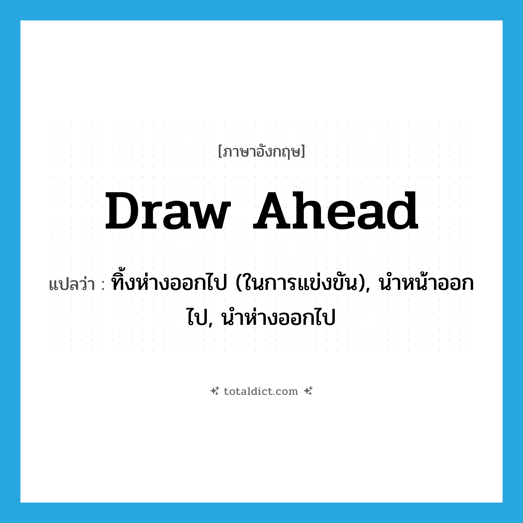 draw ahead แปลว่า?, คำศัพท์ภาษาอังกฤษ draw ahead แปลว่า ทิ้งห่างออกไป (ในการแข่งขัน), นำหน้าออกไป, นำห่างออกไป ประเภท PHRV หมวด PHRV