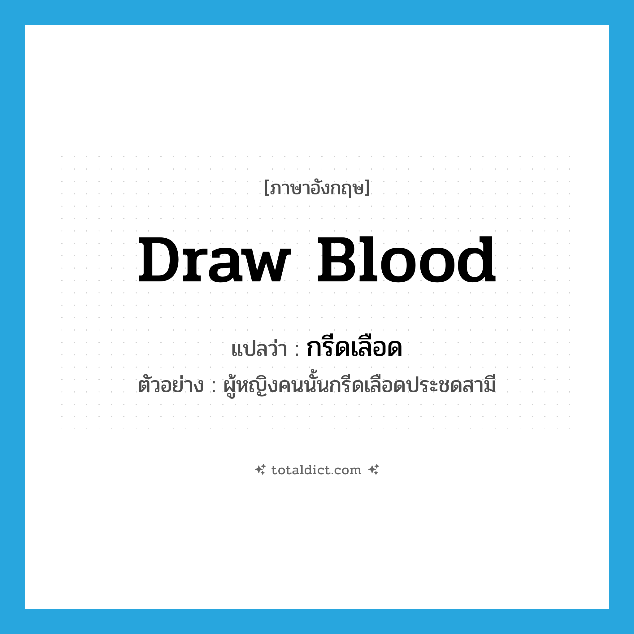 draw blood แปลว่า?, คำศัพท์ภาษาอังกฤษ draw blood แปลว่า กรีดเลือด ประเภท V ตัวอย่าง ผู้หญิงคนนั้นกรีดเลือดประชดสามี หมวด V