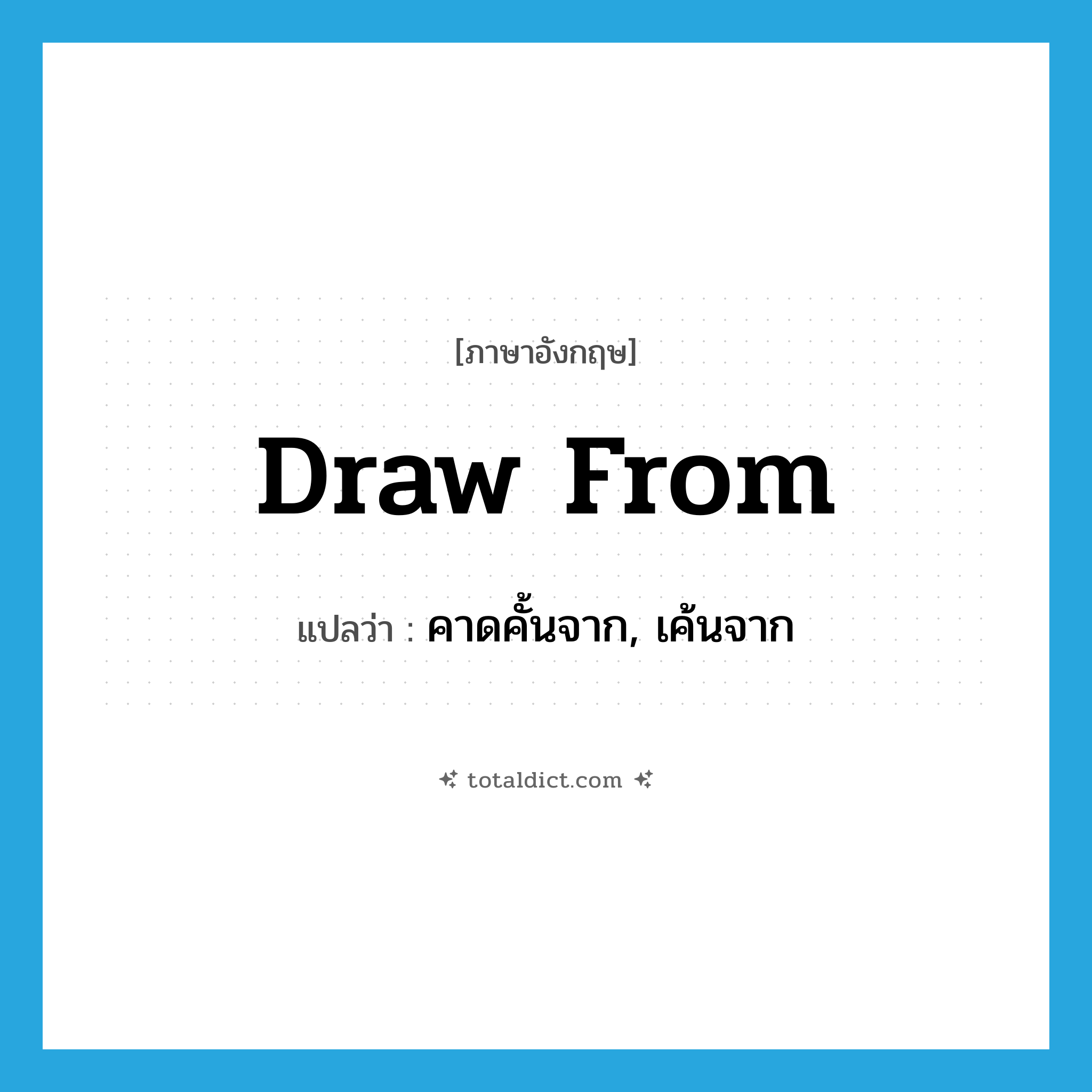 draw from แปลว่า?, คำศัพท์ภาษาอังกฤษ draw from แปลว่า คาดคั้นจาก, เค้นจาก ประเภท PHRV หมวด PHRV