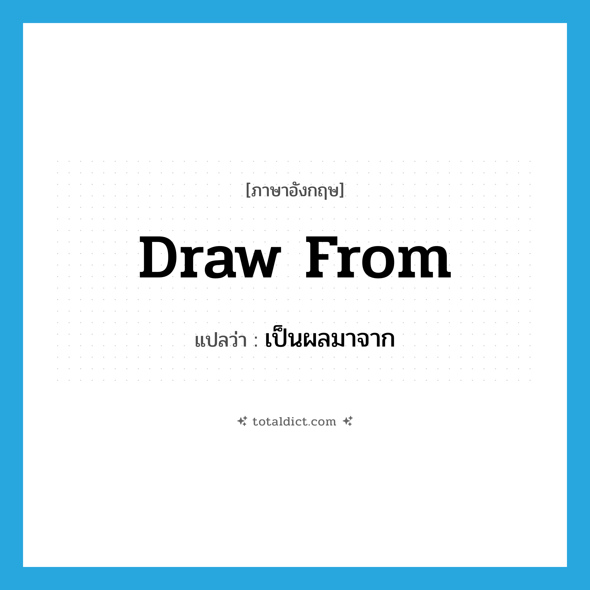 draw from แปลว่า?, คำศัพท์ภาษาอังกฤษ draw from แปลว่า เป็นผลมาจาก ประเภท PHRV หมวด PHRV