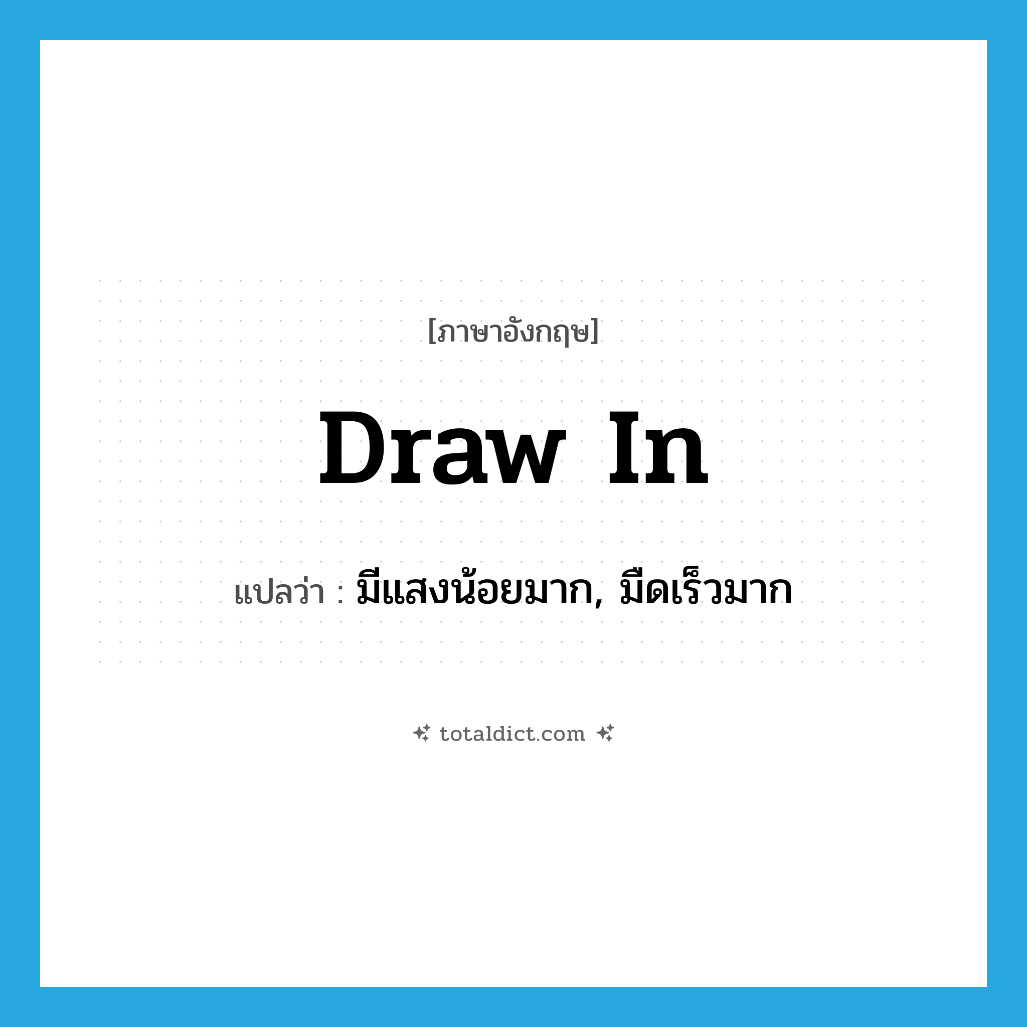 draw in แปลว่า?, คำศัพท์ภาษาอังกฤษ draw in แปลว่า มีแสงน้อยมาก, มืดเร็วมาก ประเภท PHRV หมวด PHRV