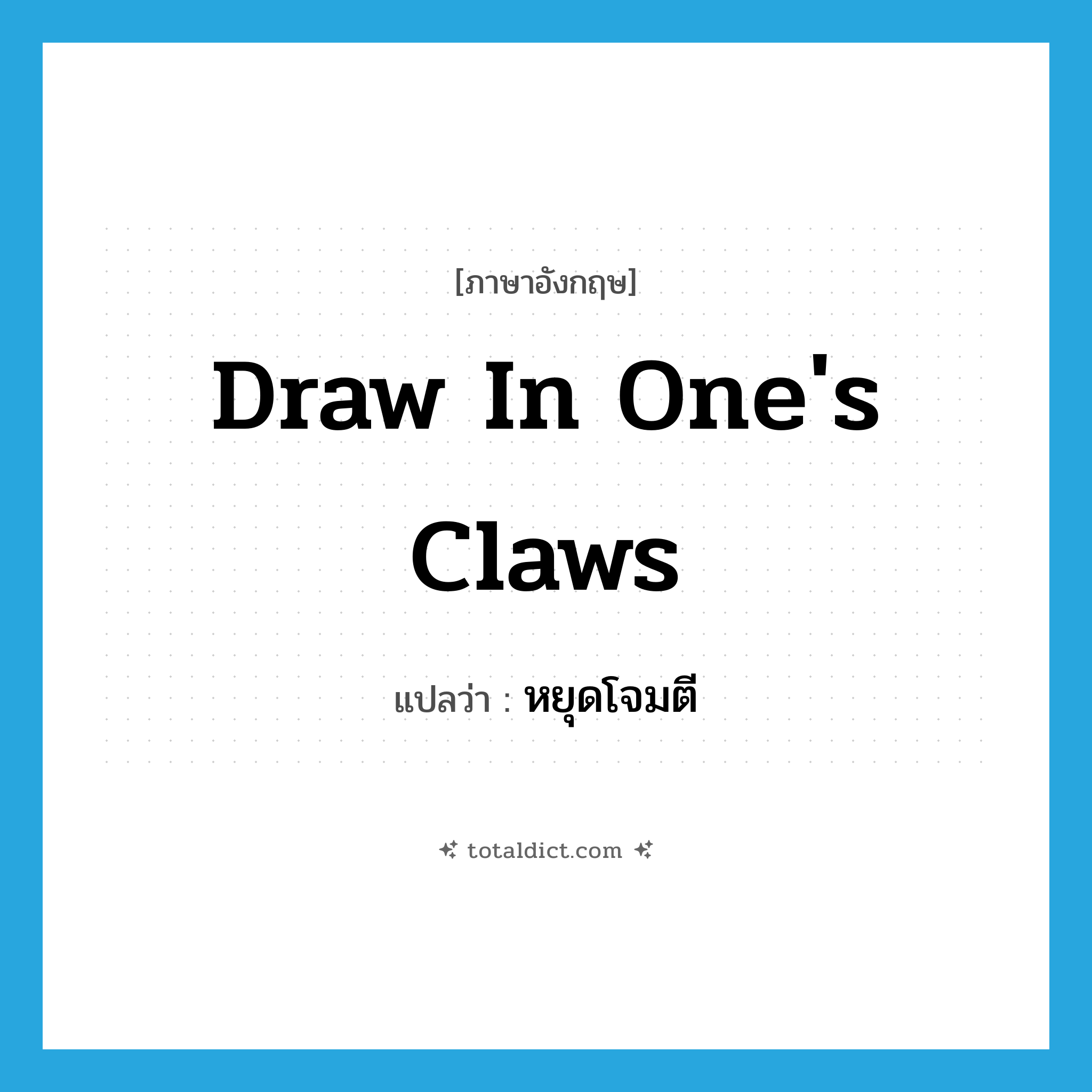 draw in one&#39;s claws แปลว่า?, คำศัพท์ภาษาอังกฤษ draw in one&#39;s claws แปลว่า หยุดโจมตี ประเภท IDM หมวด IDM
