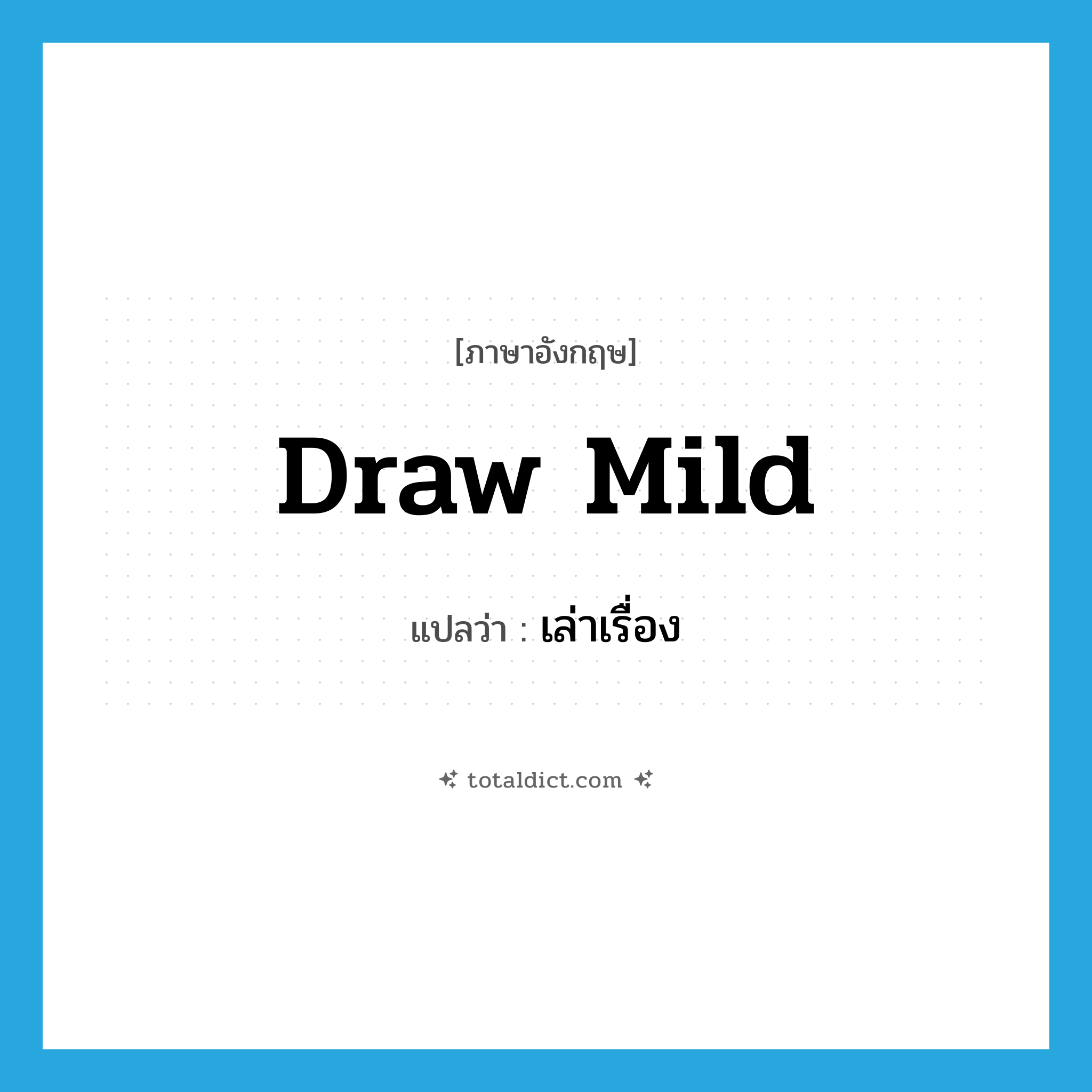 draw mild แปลว่า?, คำศัพท์ภาษาอังกฤษ draw mild แปลว่า เล่าเรื่อง ประเภท PHRV หมวด PHRV