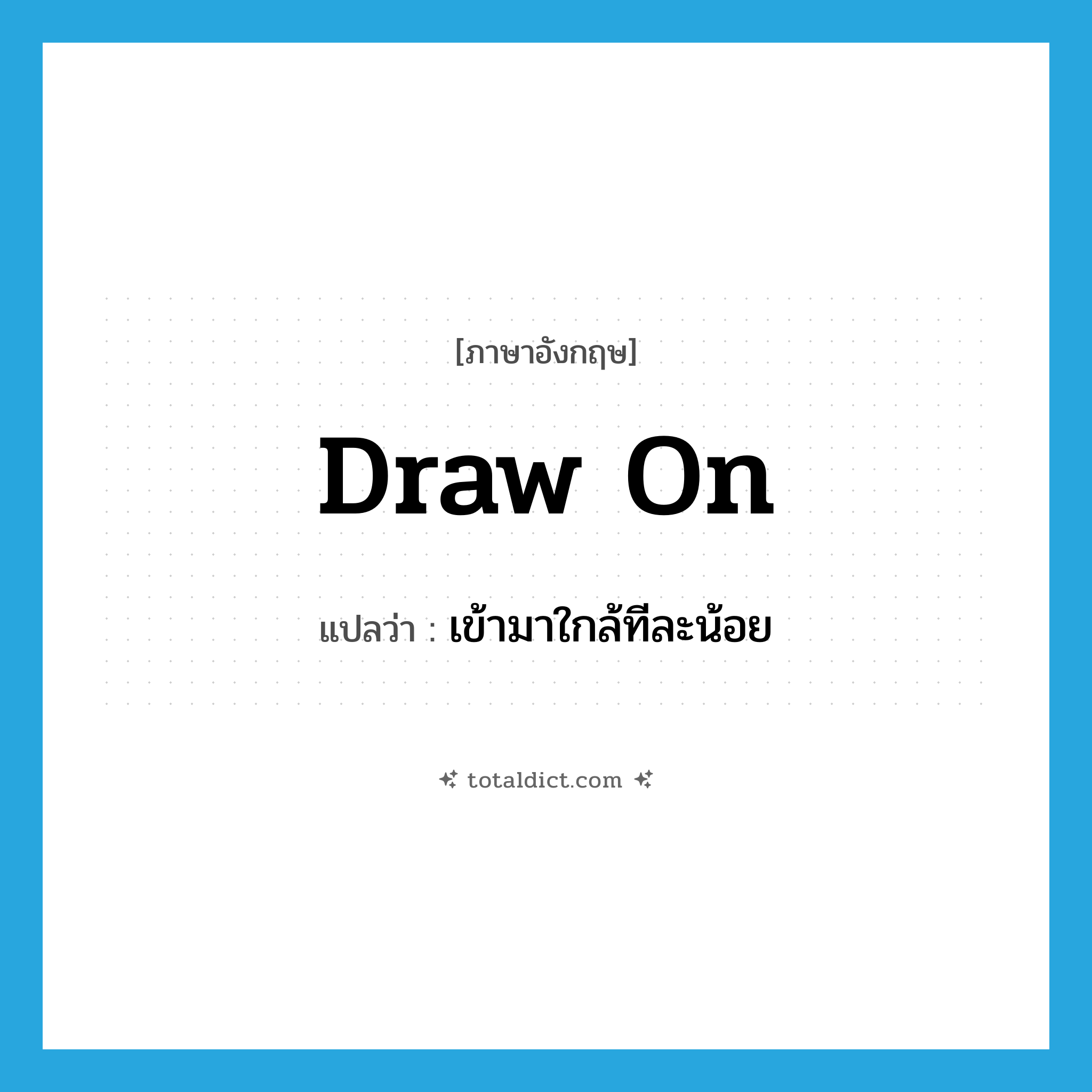 draw on แปลว่า?, คำศัพท์ภาษาอังกฤษ draw on แปลว่า เข้ามาใกล้ทีละน้อย ประเภท PHRV หมวด PHRV