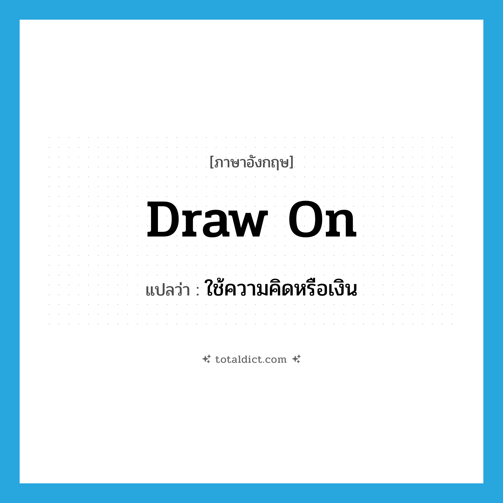 draw on แปลว่า?, คำศัพท์ภาษาอังกฤษ draw on แปลว่า ใช้ความคิดหรือเงิน ประเภท PHRV หมวด PHRV