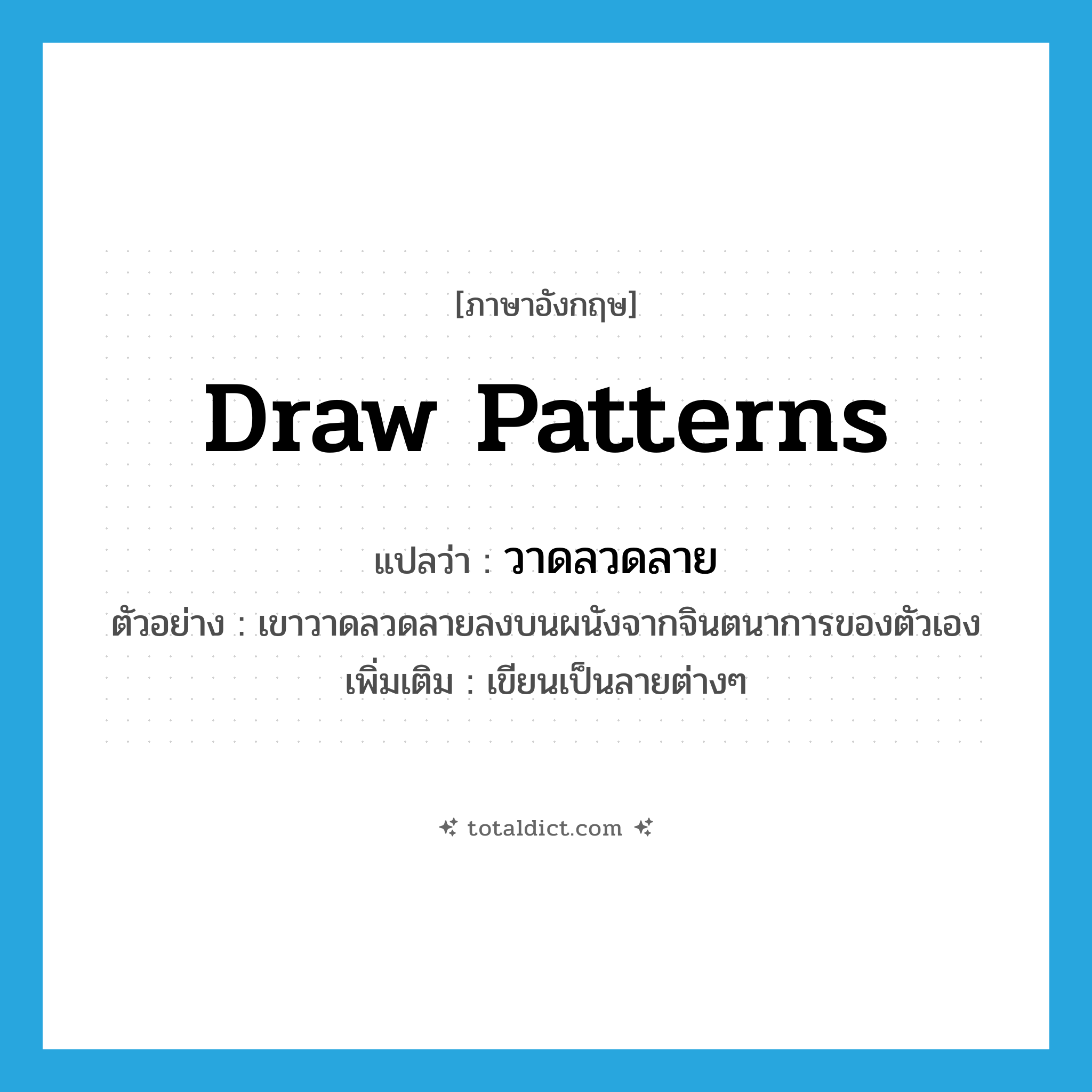 วาดลวดลาย ภาษาอังกฤษ?, คำศัพท์ภาษาอังกฤษ วาดลวดลาย แปลว่า draw patterns ประเภท V ตัวอย่าง เขาวาดลวดลายลงบนผนังจากจินตนาการของตัวเอง เพิ่มเติม เขียนเป็นลายต่างๆ หมวด V