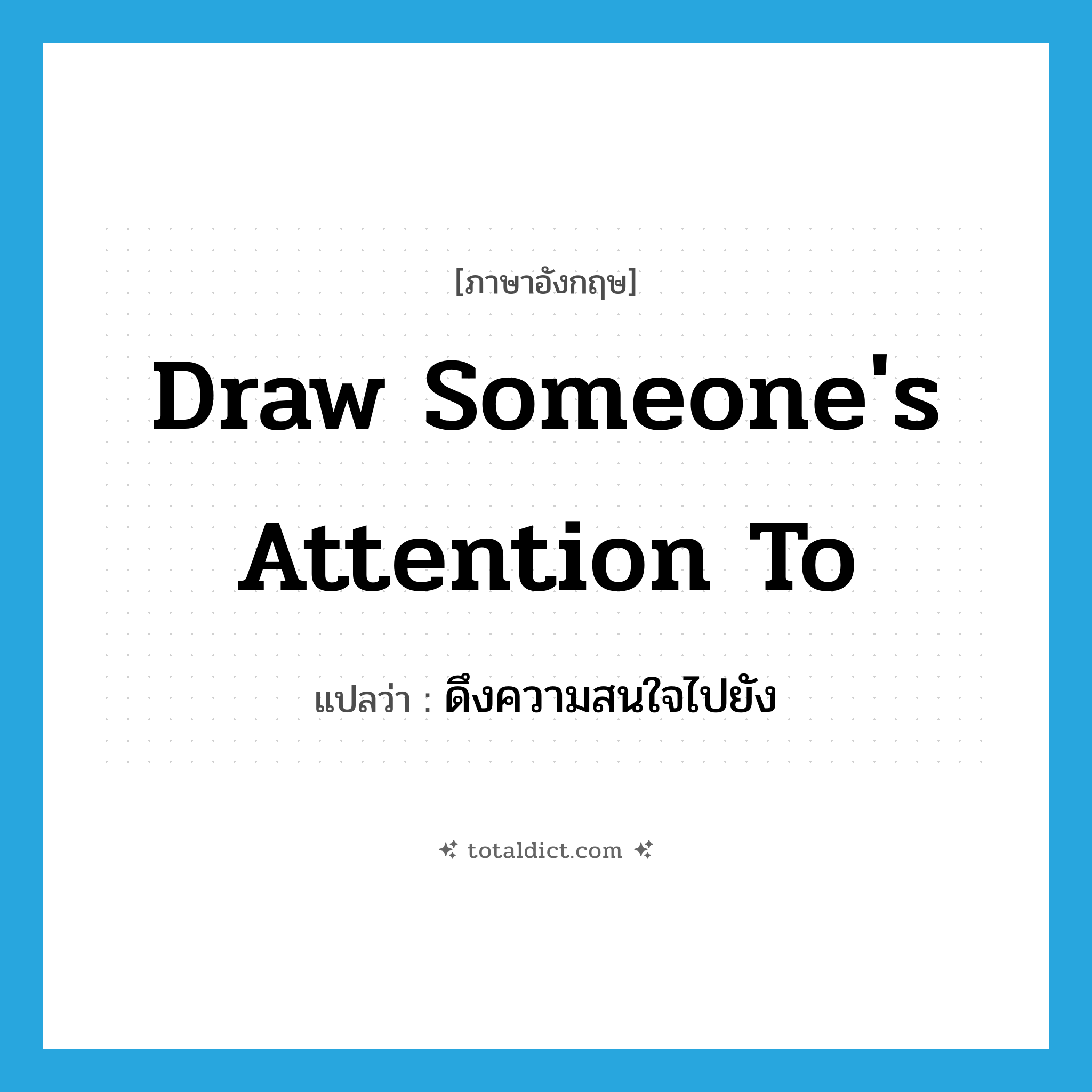 draw someone&#39;s attention to แปลว่า?, คำศัพท์ภาษาอังกฤษ draw someone&#39;s attention to แปลว่า ดึงความสนใจไปยัง ประเภท IDM หมวด IDM