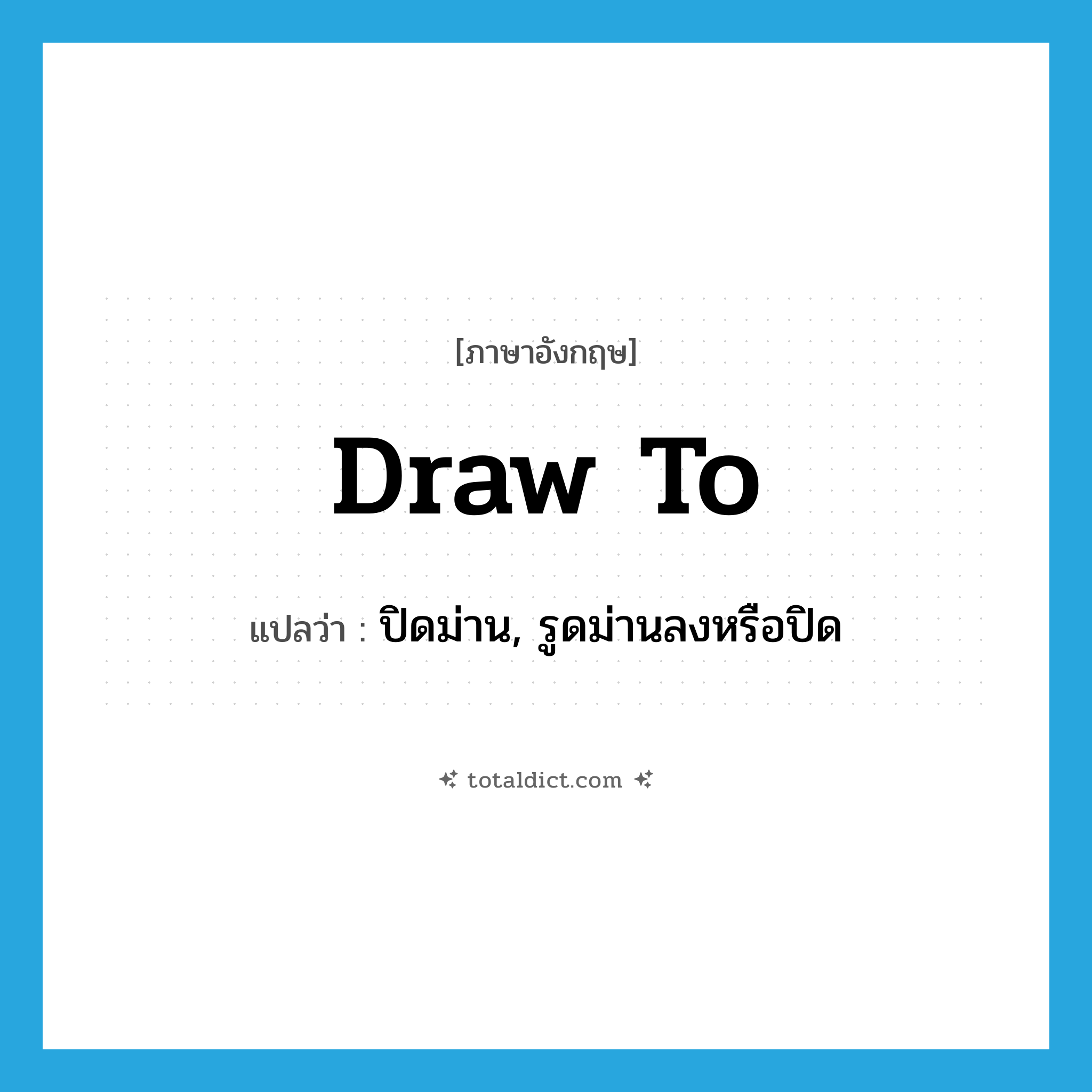 draw to แปลว่า?, คำศัพท์ภาษาอังกฤษ draw to แปลว่า ปิดม่าน, รูดม่านลงหรือปิด ประเภท PHRV หมวด PHRV