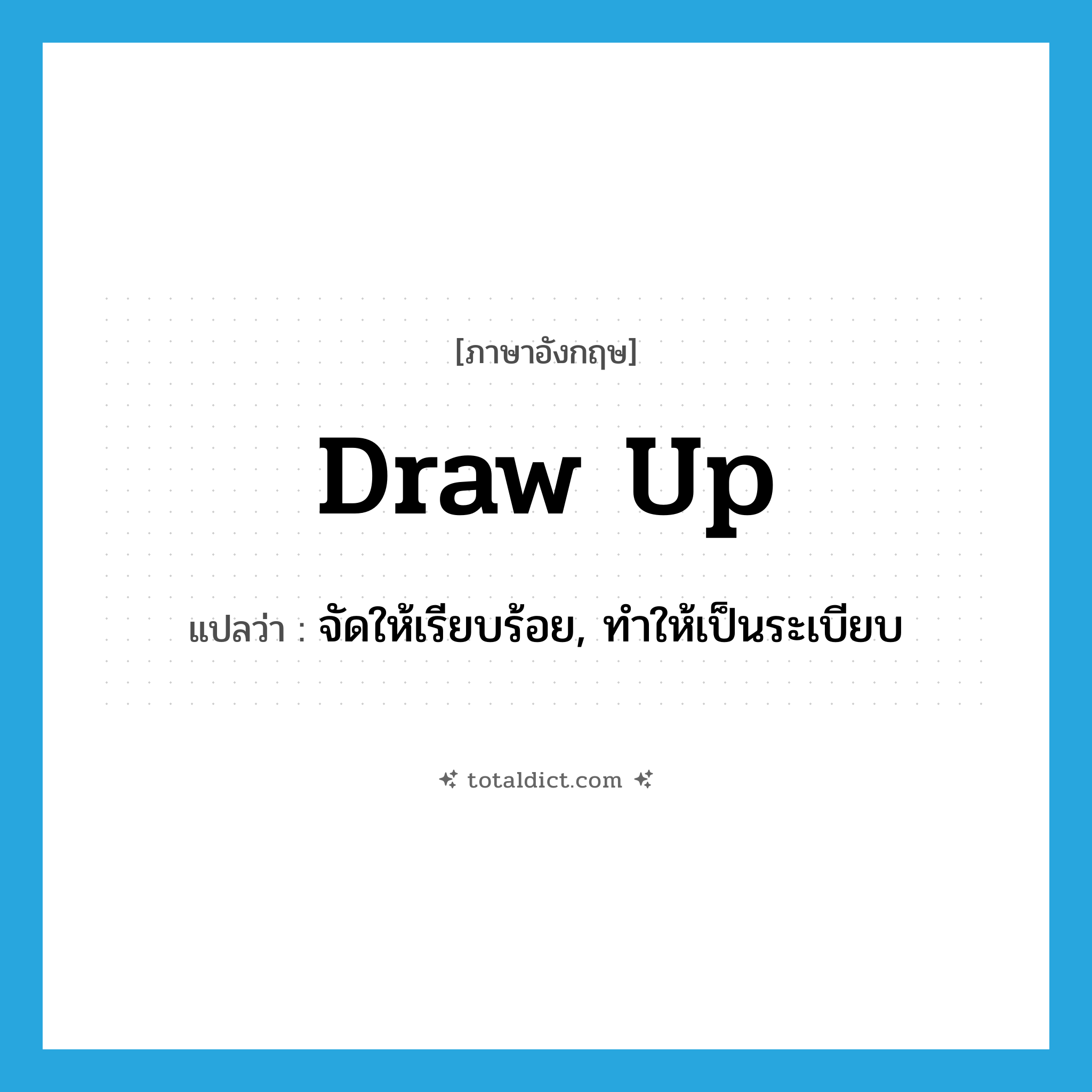 draw up แปลว่า?, คำศัพท์ภาษาอังกฤษ draw up แปลว่า จัดให้เรียบร้อย, ทำให้เป็นระเบียบ ประเภท PHRV หมวด PHRV