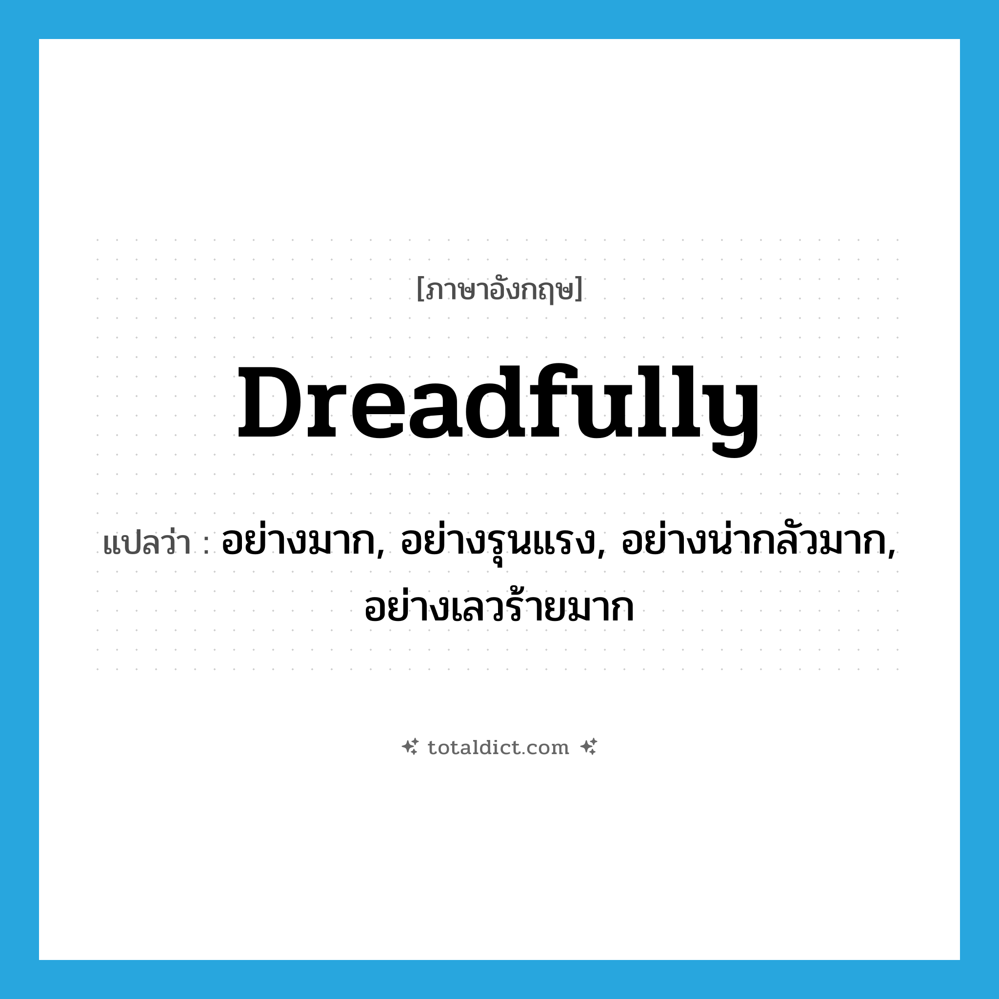 dreadfully แปลว่า?, คำศัพท์ภาษาอังกฤษ dreadfully แปลว่า อย่างมาก, อย่างรุนแรง, อย่างน่ากลัวมาก, อย่างเลวร้ายมาก ประเภท ADV หมวด ADV