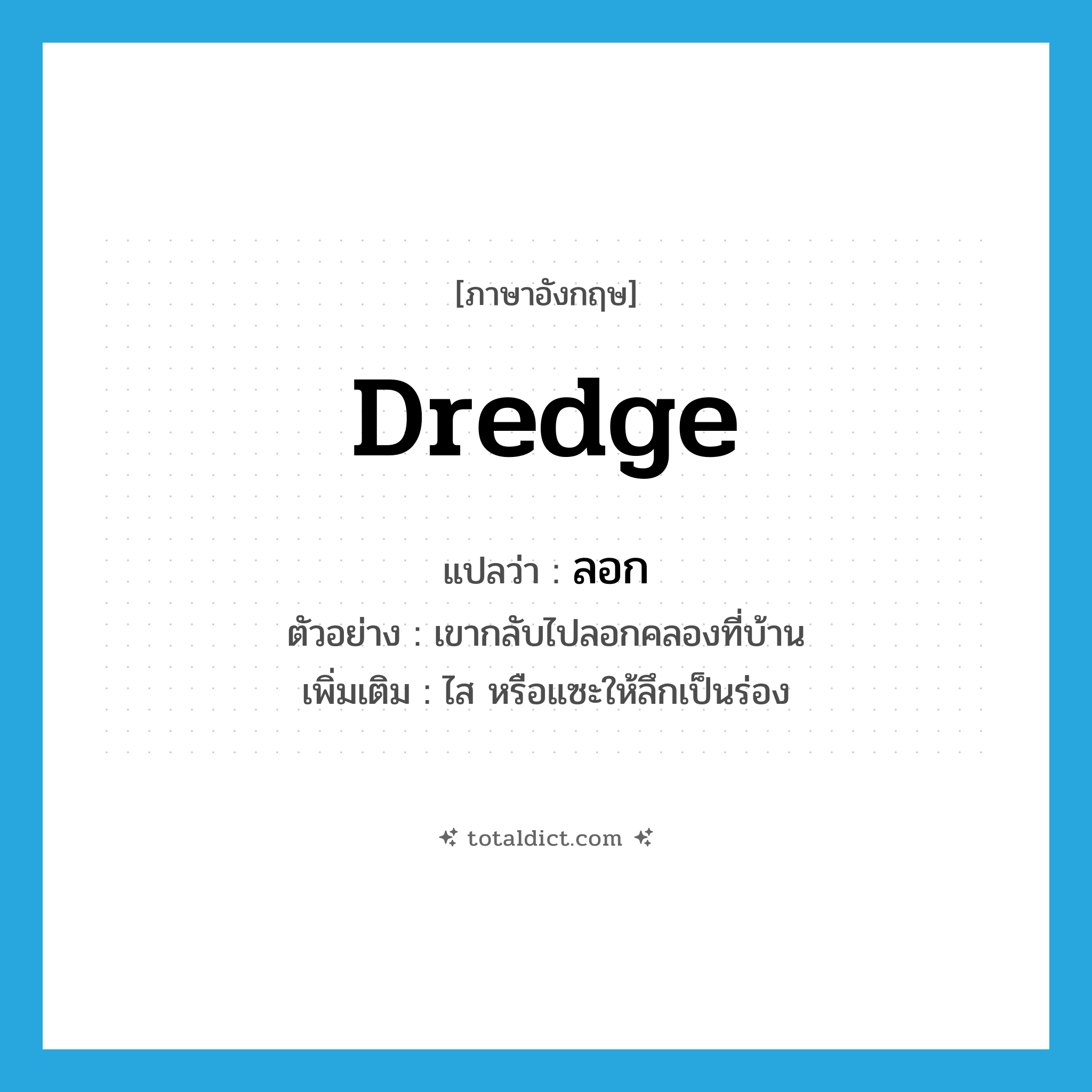 dredge แปลว่า?, คำศัพท์ภาษาอังกฤษ dredge แปลว่า ลอก ประเภท V ตัวอย่าง เขากลับไปลอกคลองที่บ้าน เพิ่มเติม ไส หรือแซะให้ลึกเป็นร่อง หมวด V
