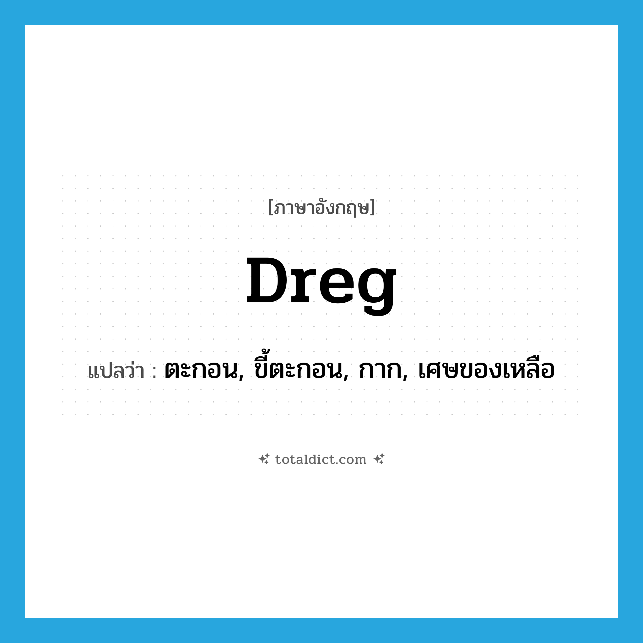 dreg แปลว่า?, คำศัพท์ภาษาอังกฤษ dreg แปลว่า ตะกอน, ขี้ตะกอน, กาก, เศษของเหลือ ประเภท N หมวด N