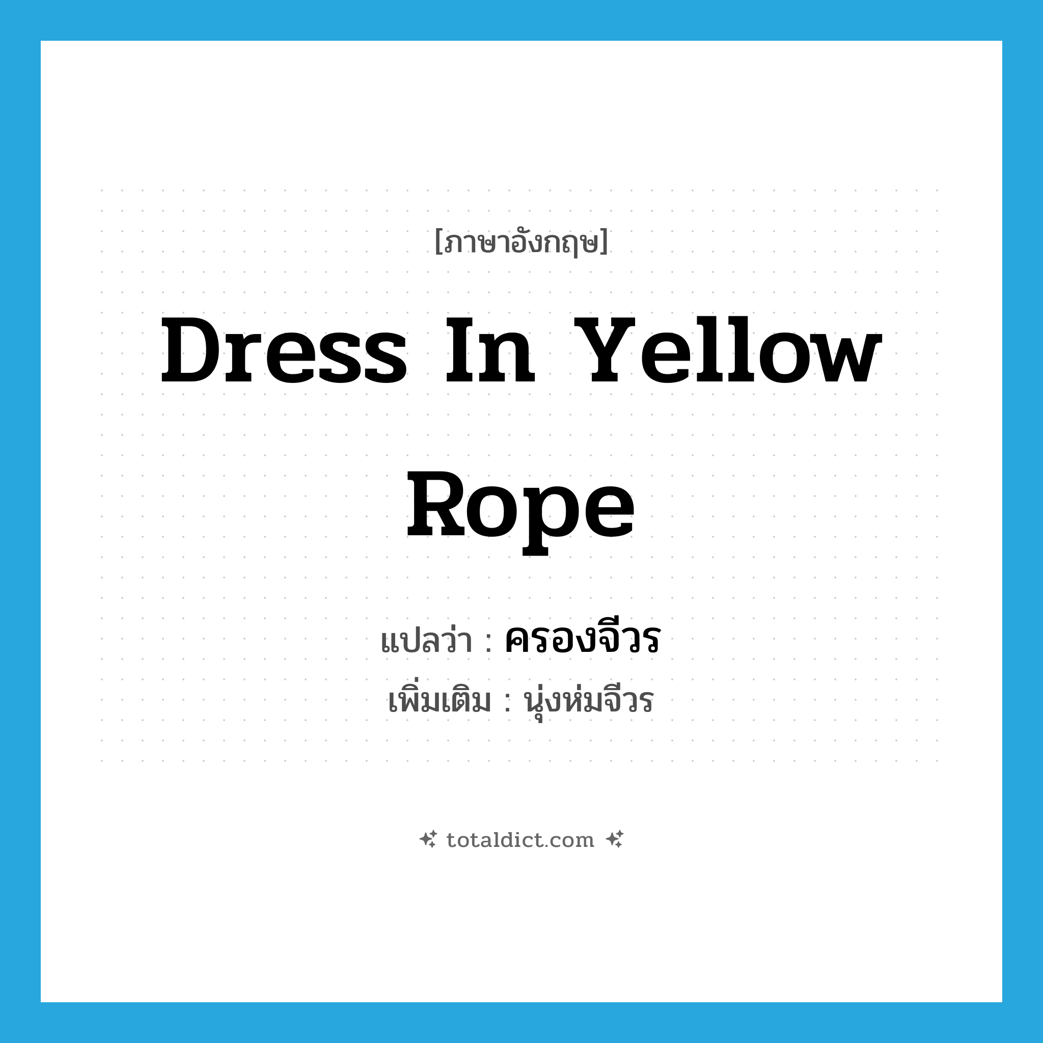 dress in yellow rope แปลว่า?, คำศัพท์ภาษาอังกฤษ dress in yellow rope แปลว่า ครองจีวร ประเภท V เพิ่มเติม นุ่งห่มจีวร หมวด V
