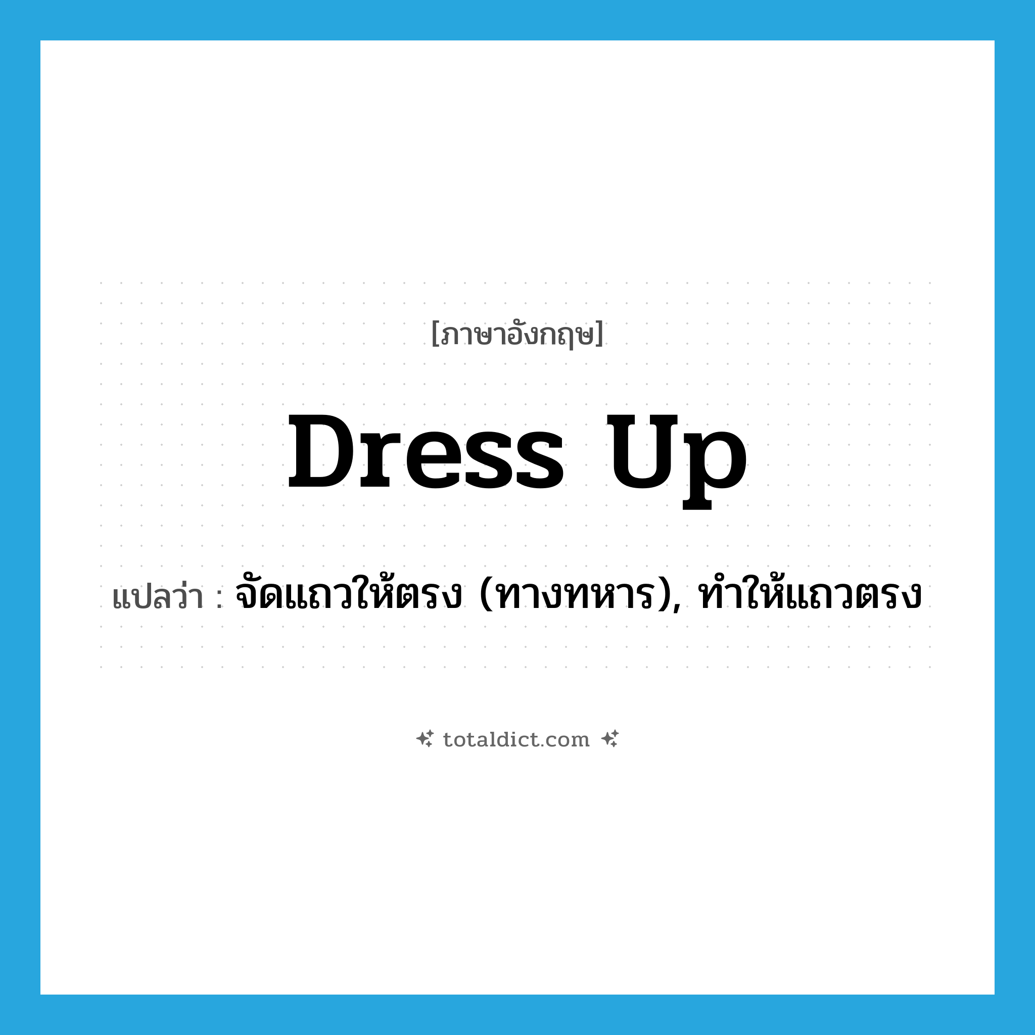 dress up แปลว่า?, คำศัพท์ภาษาอังกฤษ dress up แปลว่า จัดแถวให้ตรง (ทางทหาร), ทำให้แถวตรง ประเภท PHRV หมวด PHRV