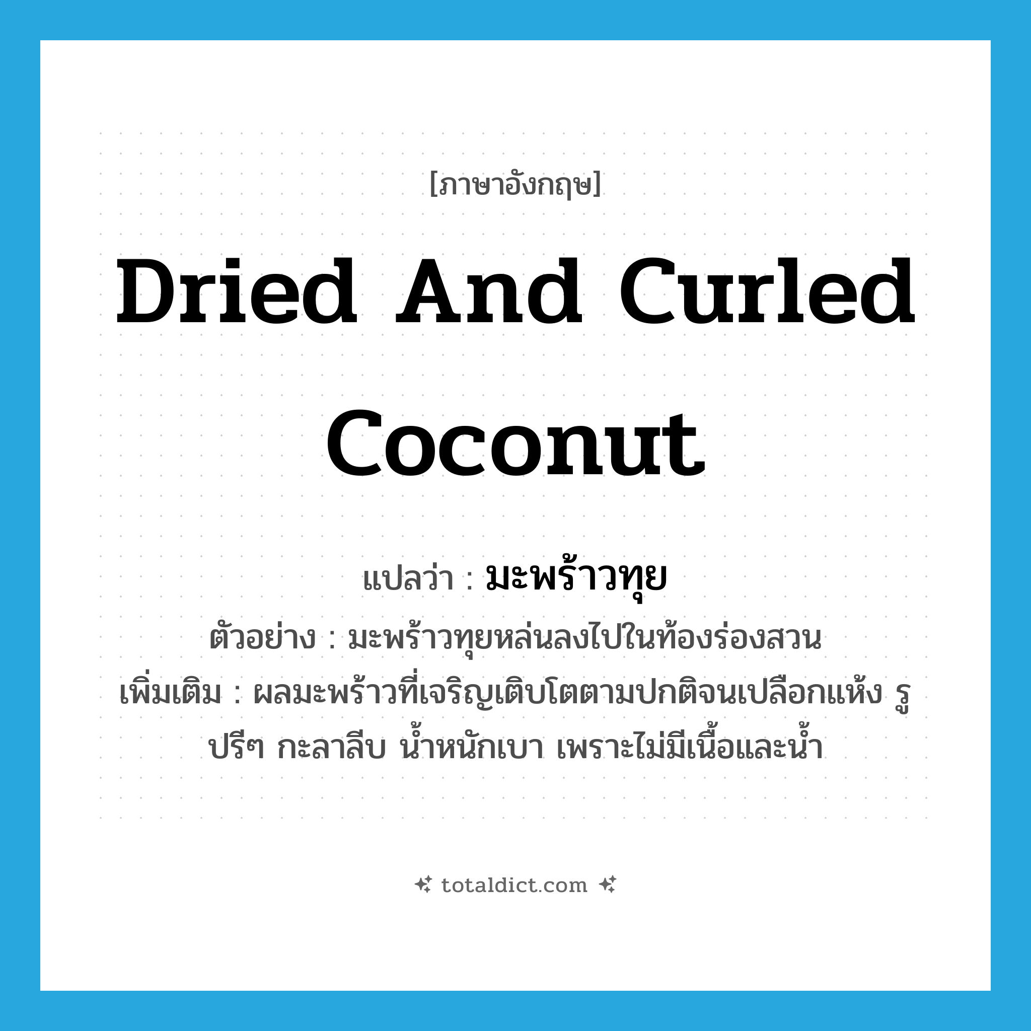 dried and curled coconut แปลว่า?, คำศัพท์ภาษาอังกฤษ dried and curled coconut แปลว่า มะพร้าวทุย ประเภท N ตัวอย่าง มะพร้าวทุยหล่นลงไปในท้องร่องสวน เพิ่มเติม ผลมะพร้าวที่เจริญเติบโตตามปกติจนเปลือกแห้ง รูปรีๆ กะลาลีบ น้ำหนักเบา เพราะไม่มีเนื้อและน้ำ หมวด N