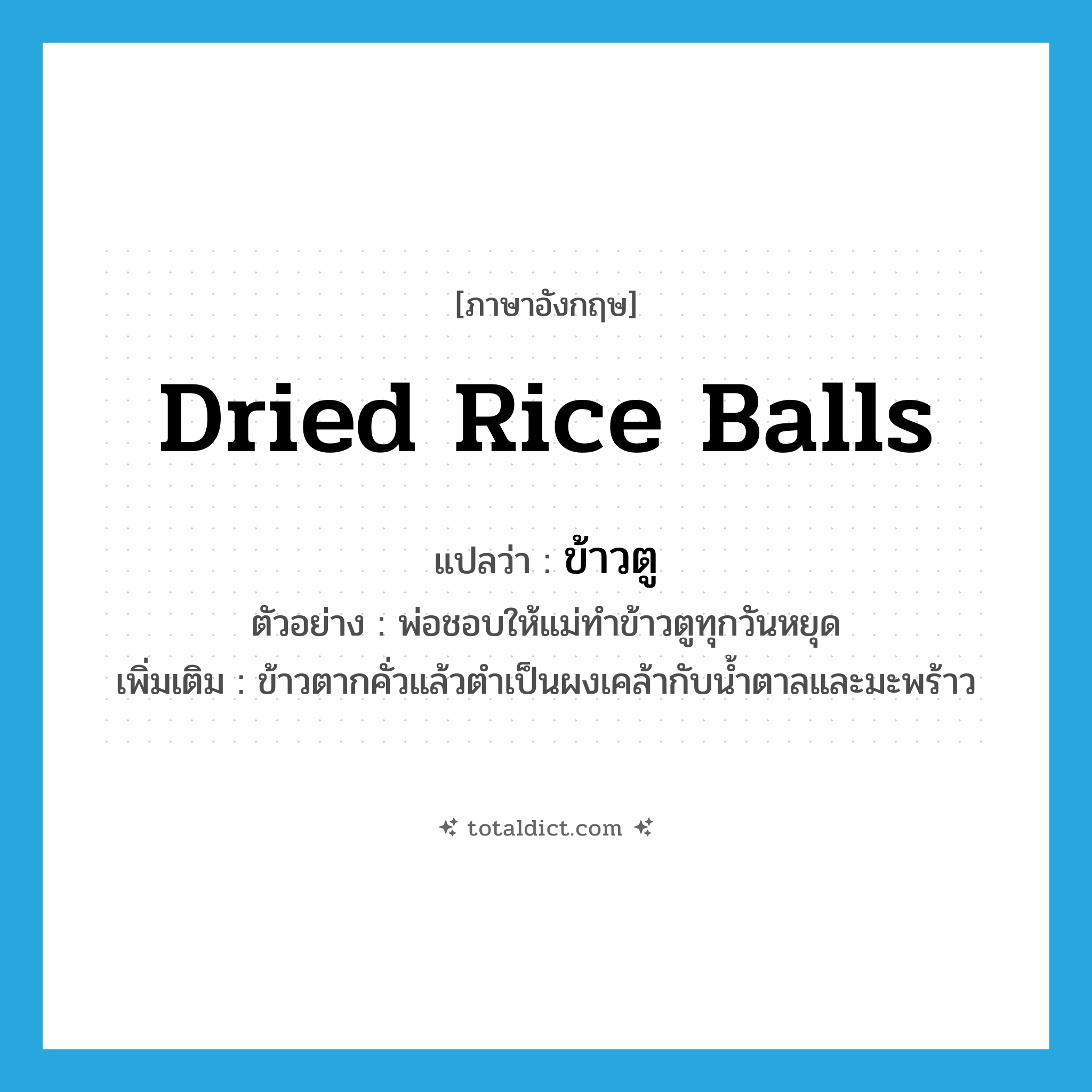 dried rice balls แปลว่า?, คำศัพท์ภาษาอังกฤษ dried rice balls แปลว่า ข้าวตู ประเภท N ตัวอย่าง พ่อชอบให้แม่ทำข้าวตูทุกวันหยุด เพิ่มเติม ข้าวตากคั่วแล้วตำเป็นผงเคล้ากับน้ำตาลและมะพร้าว หมวด N