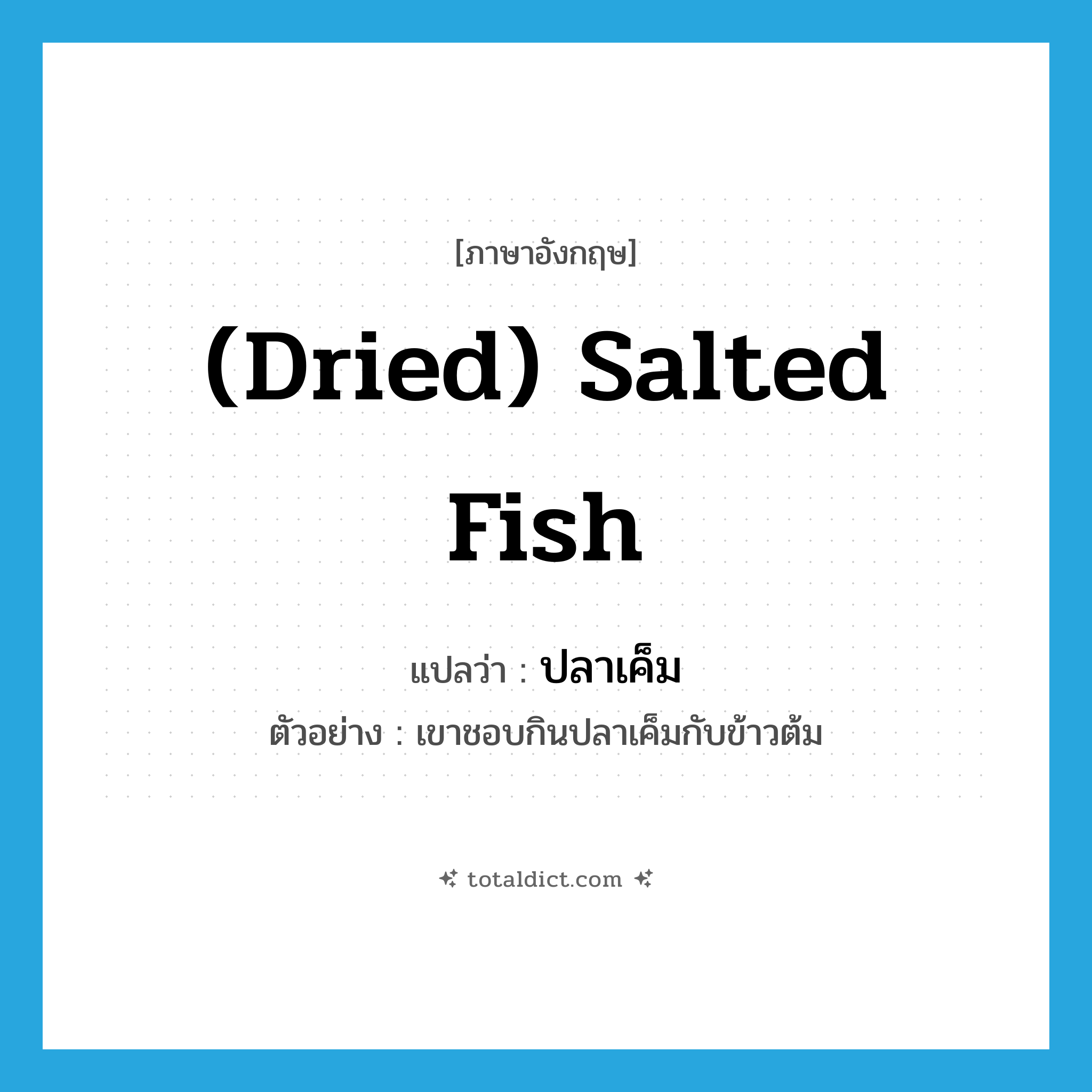 (dried) salted fish แปลว่า?, คำศัพท์ภาษาอังกฤษ (dried) salted fish แปลว่า ปลาเค็ม ประเภท N ตัวอย่าง เขาชอบกินปลาเค็มกับข้าวต้ม หมวด N