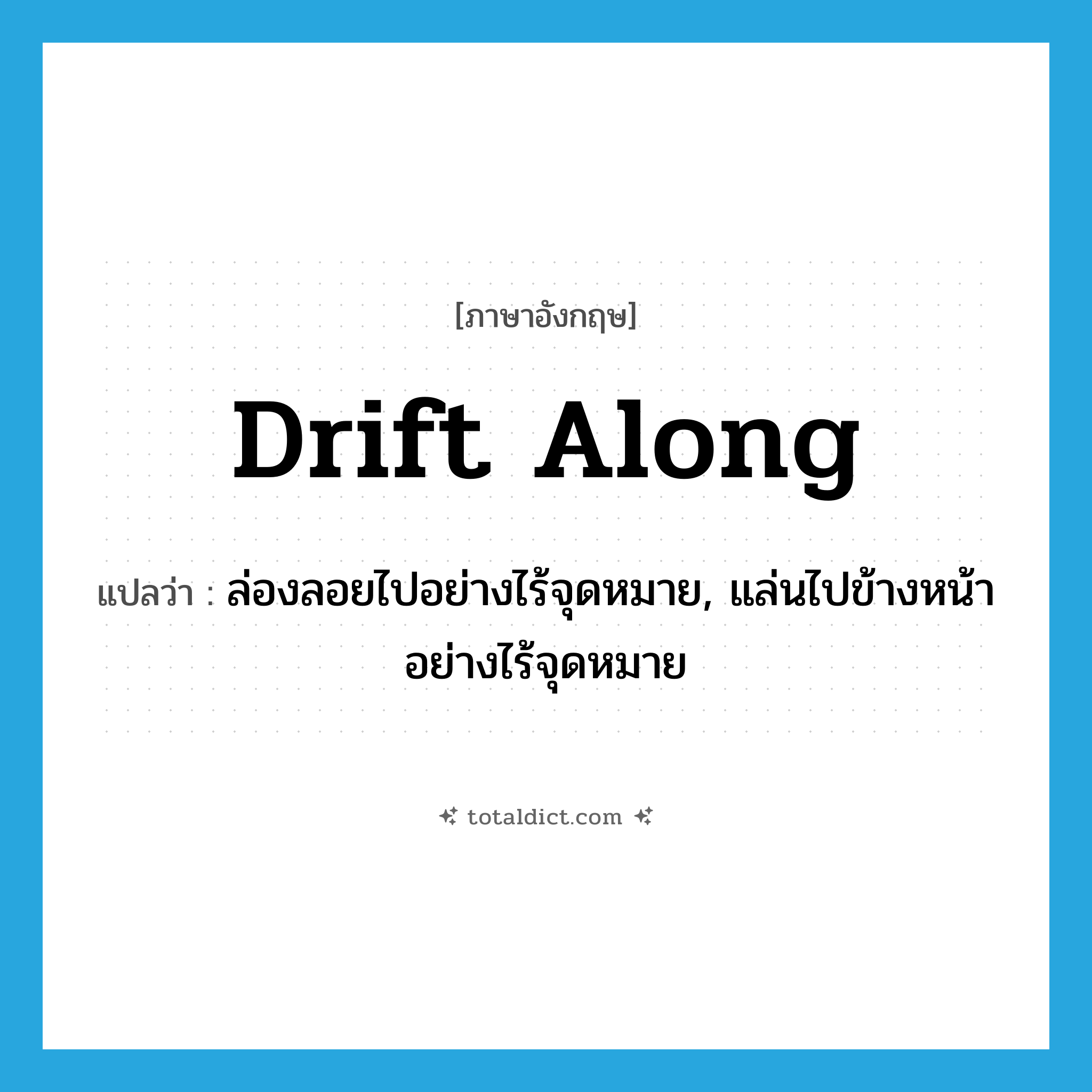 drift along แปลว่า?, คำศัพท์ภาษาอังกฤษ drift along แปลว่า ล่องลอยไปอย่างไร้จุดหมาย, แล่นไปข้างหน้าอย่างไร้จุดหมาย ประเภท PHRV หมวด PHRV
