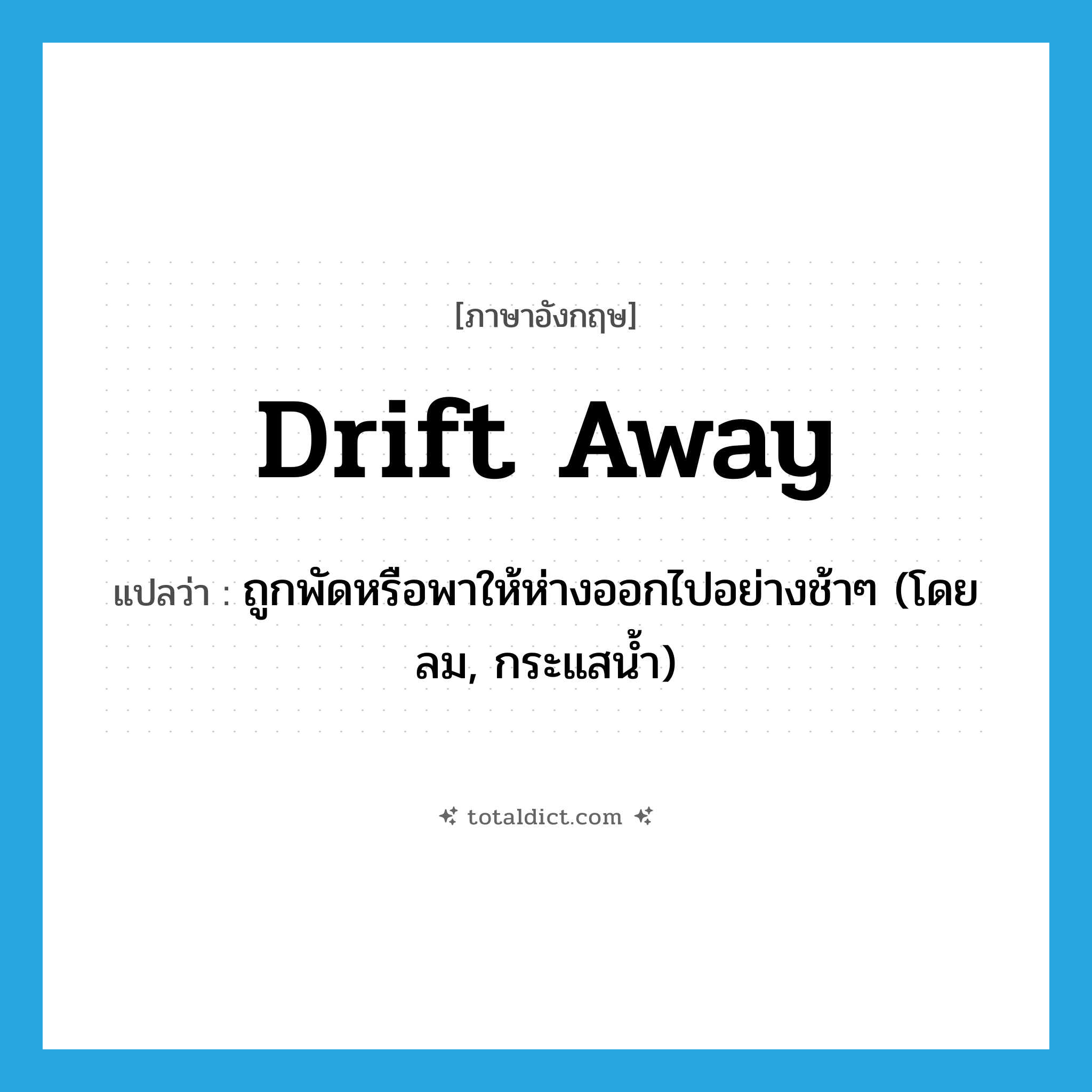 drift away แปลว่า?, คำศัพท์ภาษาอังกฤษ drift away แปลว่า ถูกพัดหรือพาให้ห่างออกไปอย่างช้าๆ (โดยลม, กระแสน้ำ) ประเภท PHRV หมวด PHRV