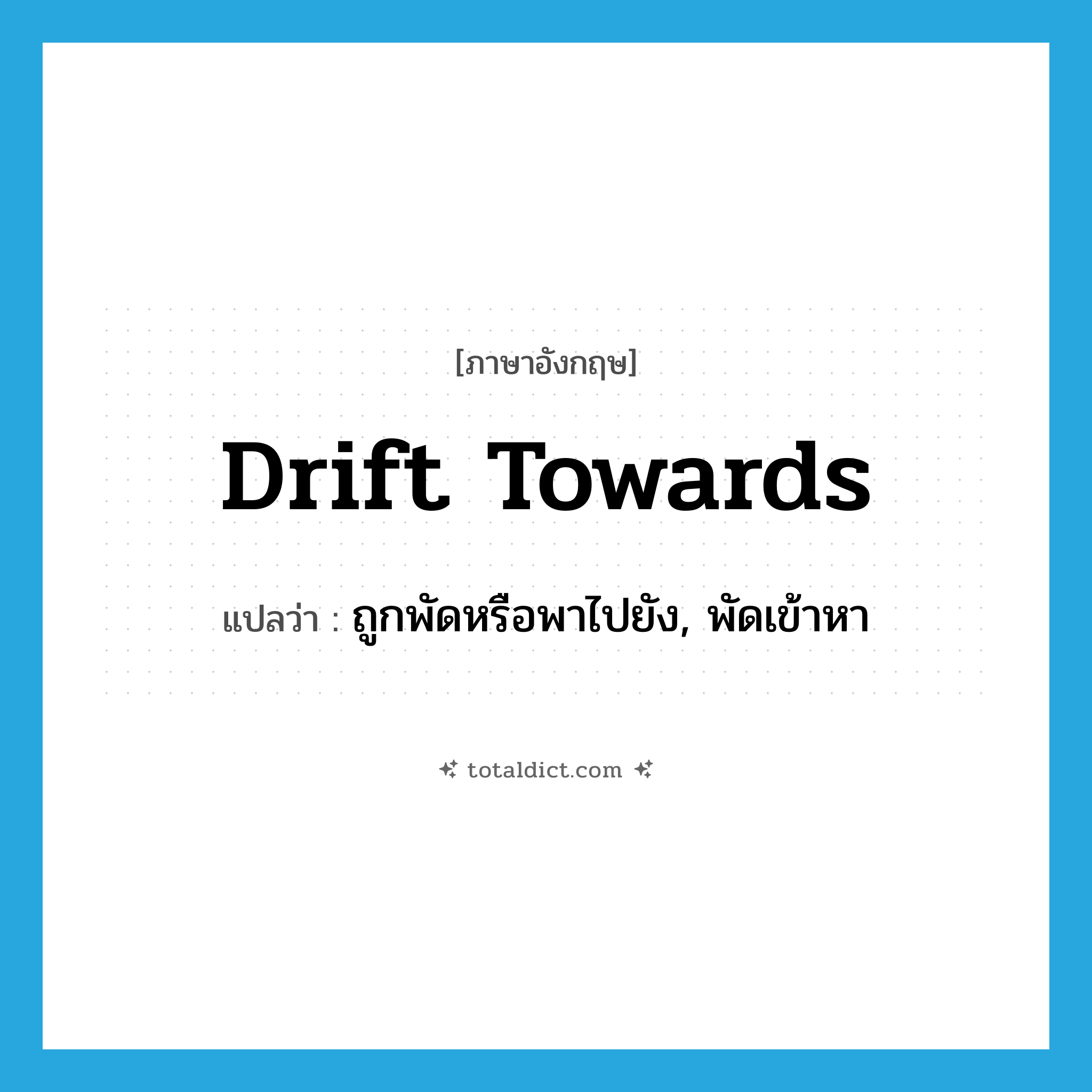 drift towards แปลว่า?, คำศัพท์ภาษาอังกฤษ drift towards แปลว่า ถูกพัดหรือพาไปยัง, พัดเข้าหา ประเภท PHRV หมวด PHRV