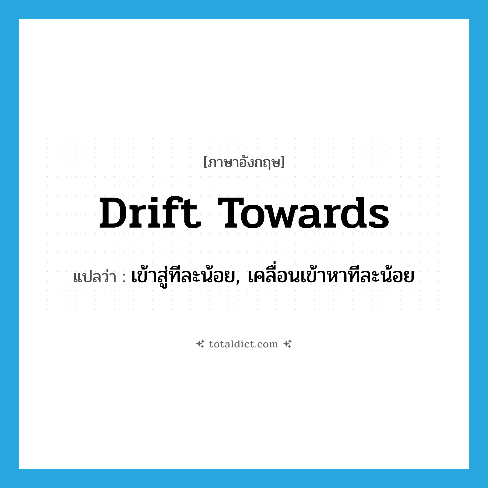 drift towards แปลว่า?, คำศัพท์ภาษาอังกฤษ drift towards แปลว่า เข้าสู่ทีละน้อย, เคลื่อนเข้าหาทีละน้อย ประเภท PHRV หมวด PHRV
