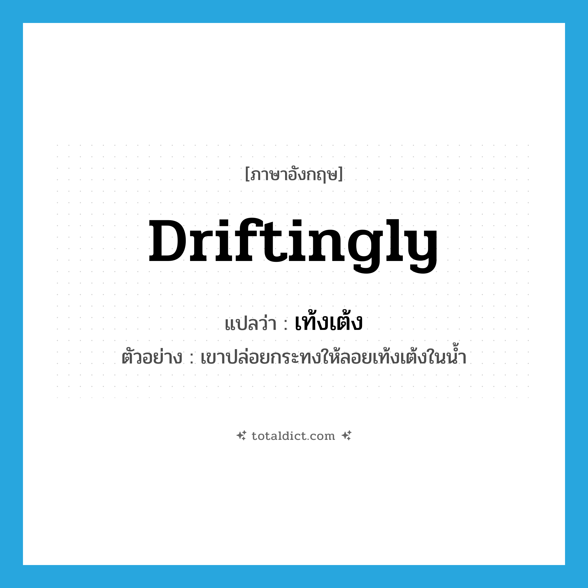 เท้งเต้ง ภาษาอังกฤษ?, คำศัพท์ภาษาอังกฤษ เท้งเต้ง แปลว่า driftingly ประเภท ADV ตัวอย่าง เขาปล่อยกระทงให้ลอยเท้งเต้งในน้ำ หมวด ADV