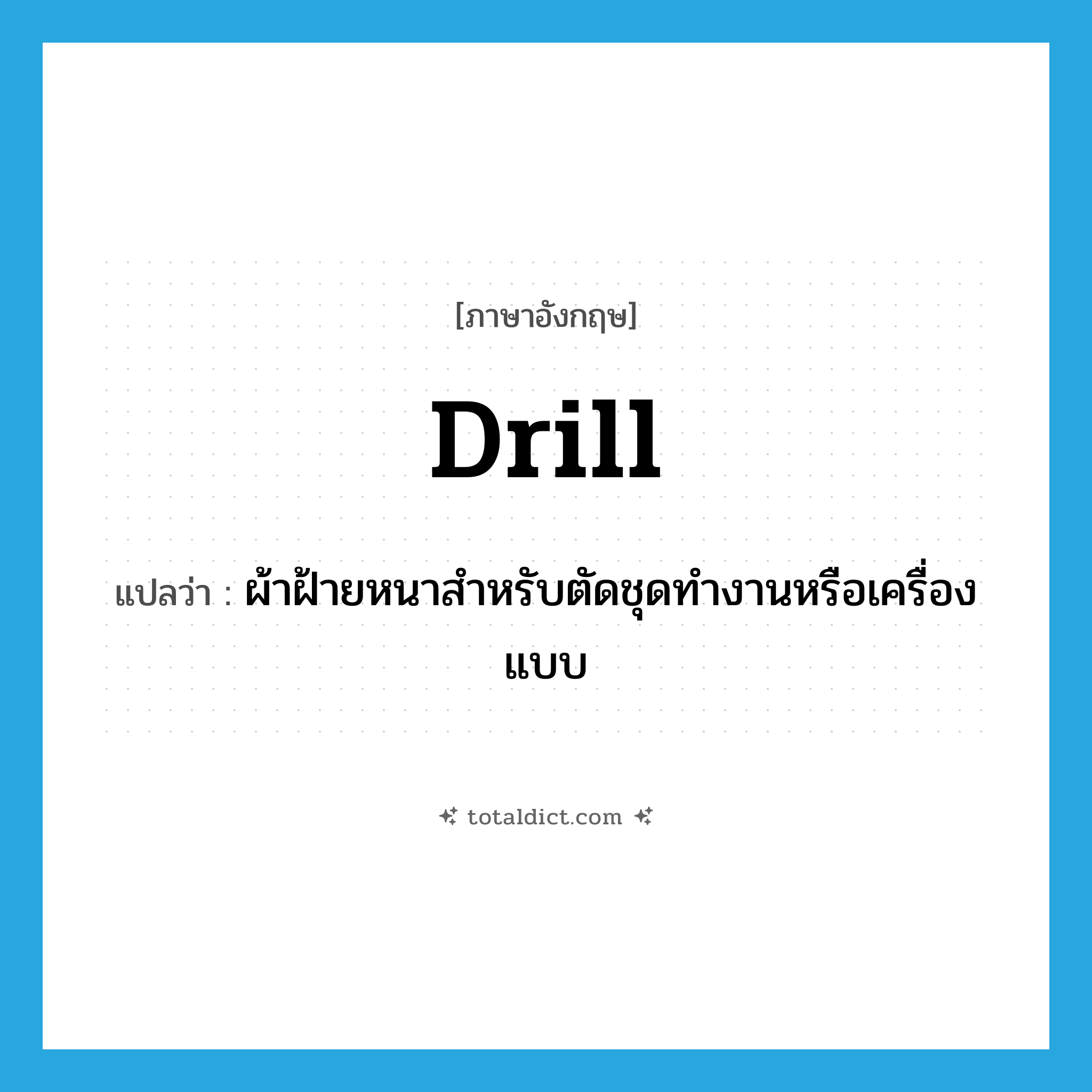 drill แปลว่า?, คำศัพท์ภาษาอังกฤษ drill แปลว่า ผ้าฝ้ายหนาสำหรับตัดชุดทำงานหรือเครื่องแบบ ประเภท N หมวด N