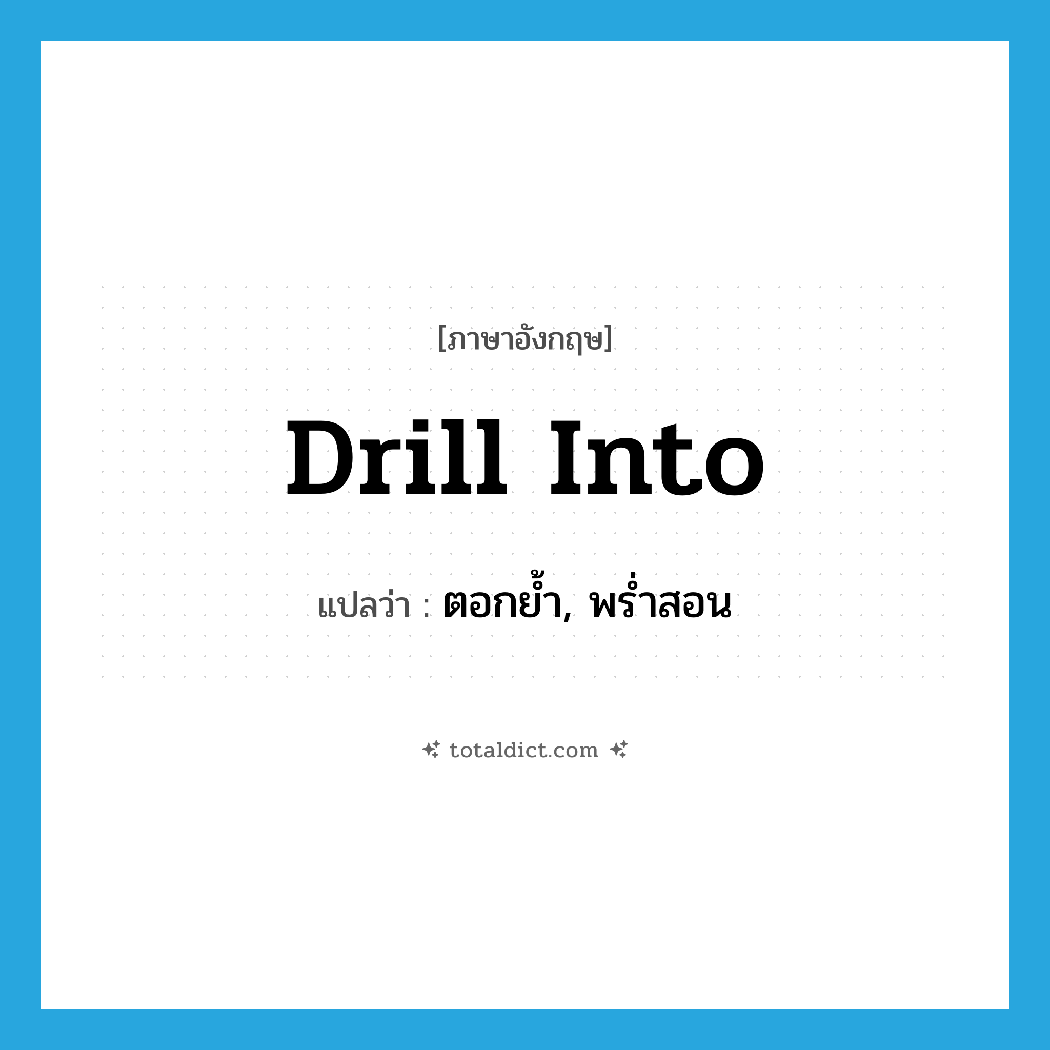drill into แปลว่า?, คำศัพท์ภาษาอังกฤษ drill into แปลว่า ตอกย้ำ, พร่ำสอน ประเภท PHRV หมวด PHRV