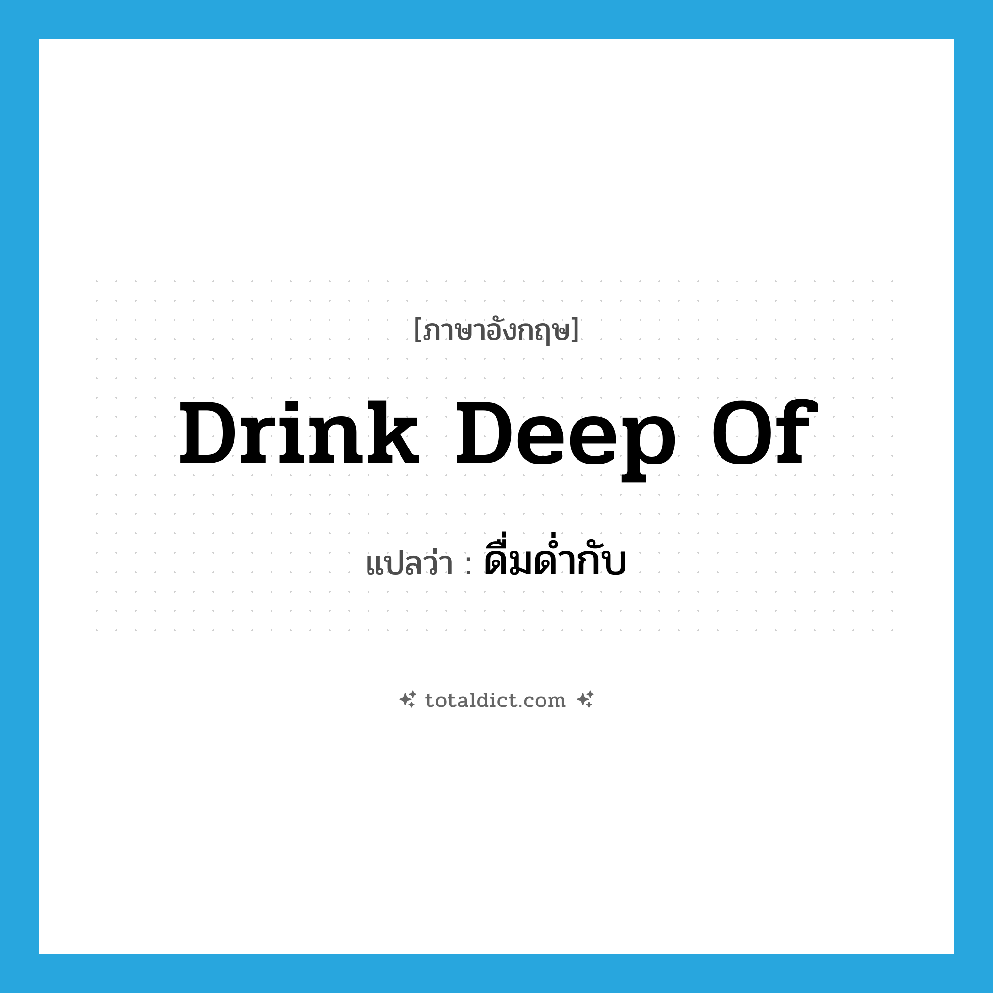 drink deep of แปลว่า?, คำศัพท์ภาษาอังกฤษ drink deep of แปลว่า ดื่มด่ำกับ ประเภท PHRV หมวด PHRV