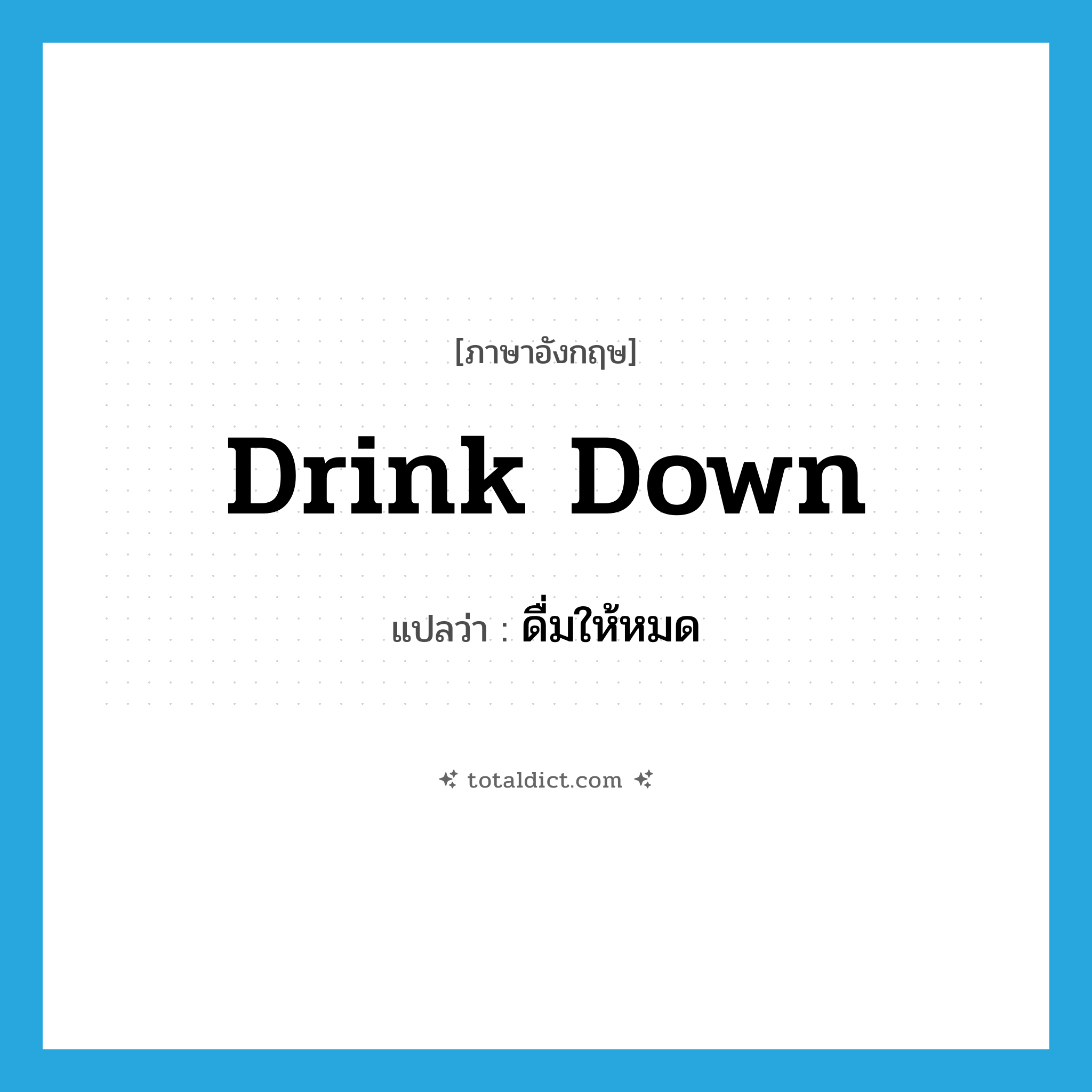 drink down แปลว่า?, คำศัพท์ภาษาอังกฤษ drink down แปลว่า ดื่มให้หมด ประเภท PHRV หมวด PHRV