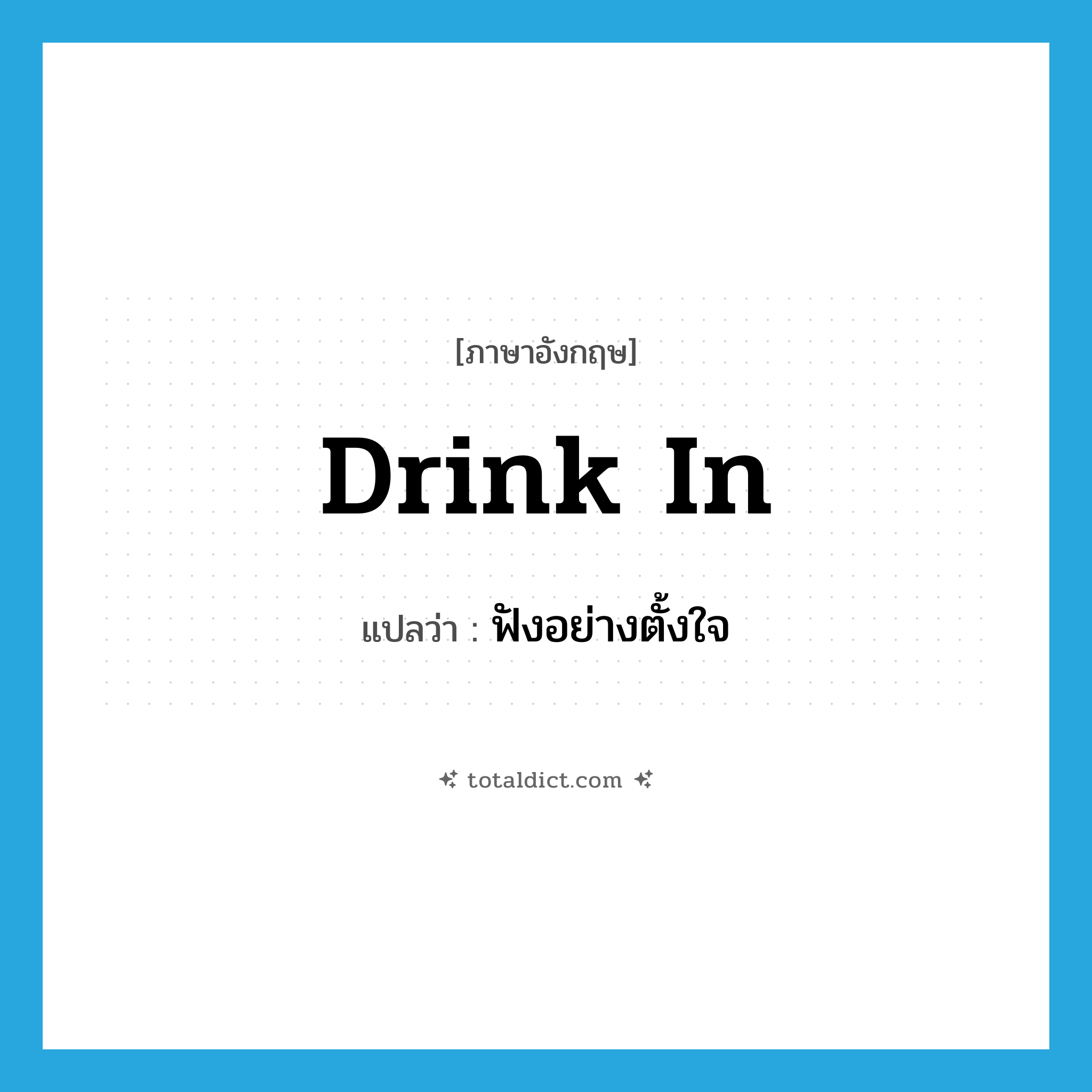 drink in แปลว่า?, คำศัพท์ภาษาอังกฤษ drink in แปลว่า ฟังอย่างตั้งใจ ประเภท PHRV หมวด PHRV
