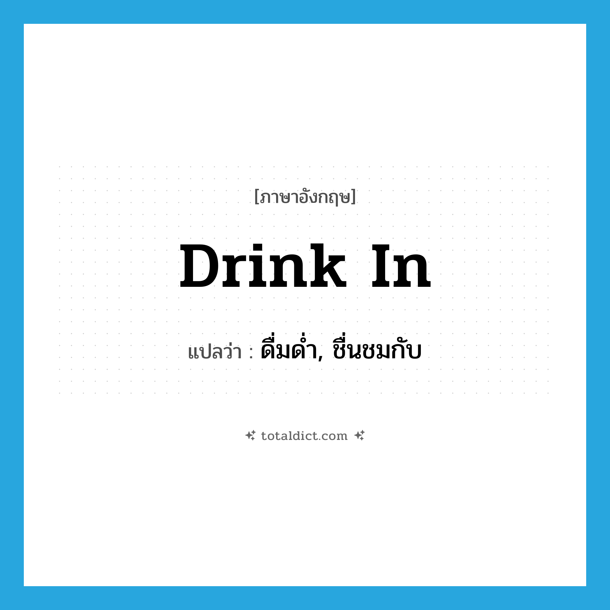 drink in แปลว่า?, คำศัพท์ภาษาอังกฤษ drink in แปลว่า ดื่มด่ำ, ชื่นชมกับ ประเภท PHRV หมวด PHRV