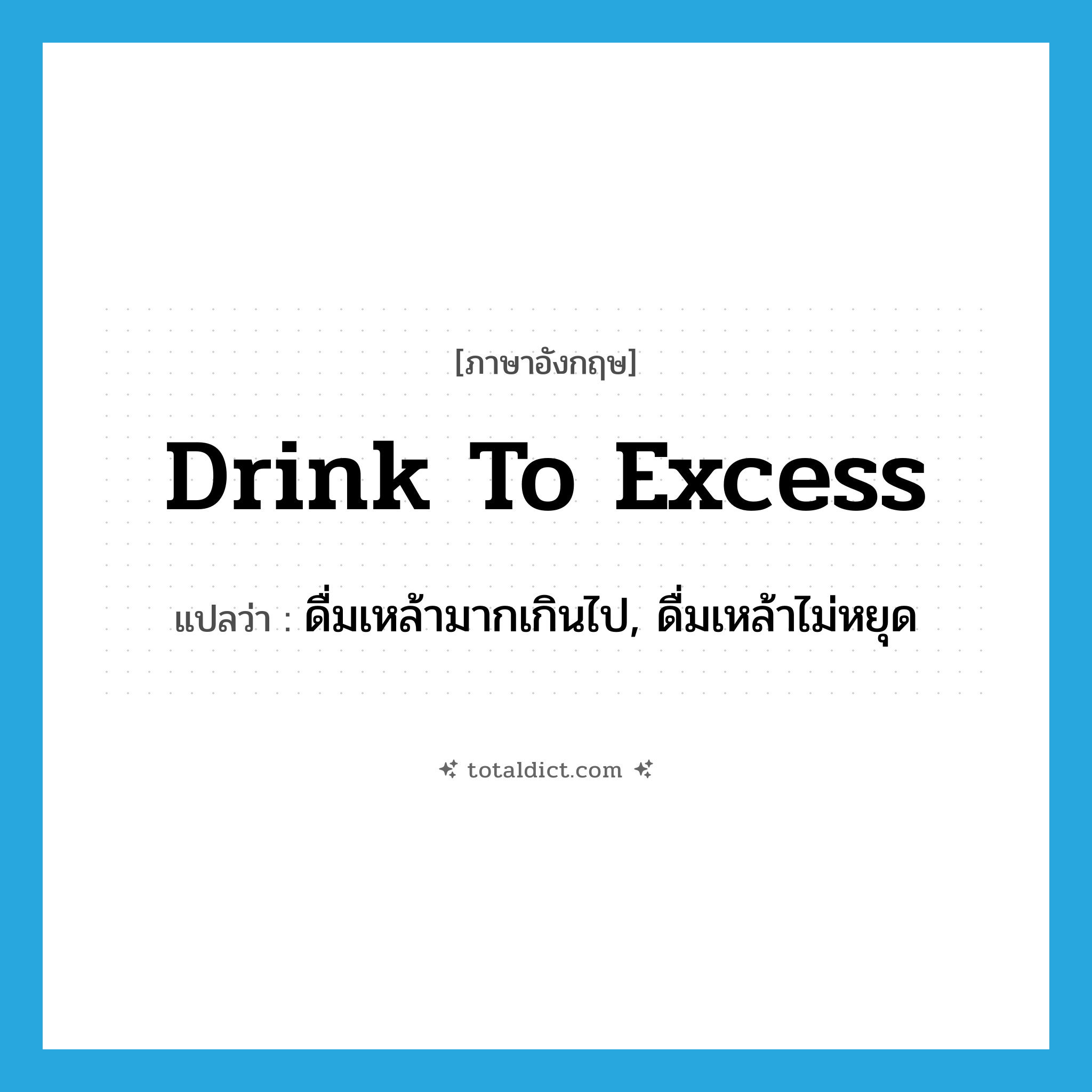 drink to excess แปลว่า?, คำศัพท์ภาษาอังกฤษ drink to excess แปลว่า ดื่มเหล้ามากเกินไป, ดื่มเหล้าไม่หยุด ประเภท IDM หมวด IDM