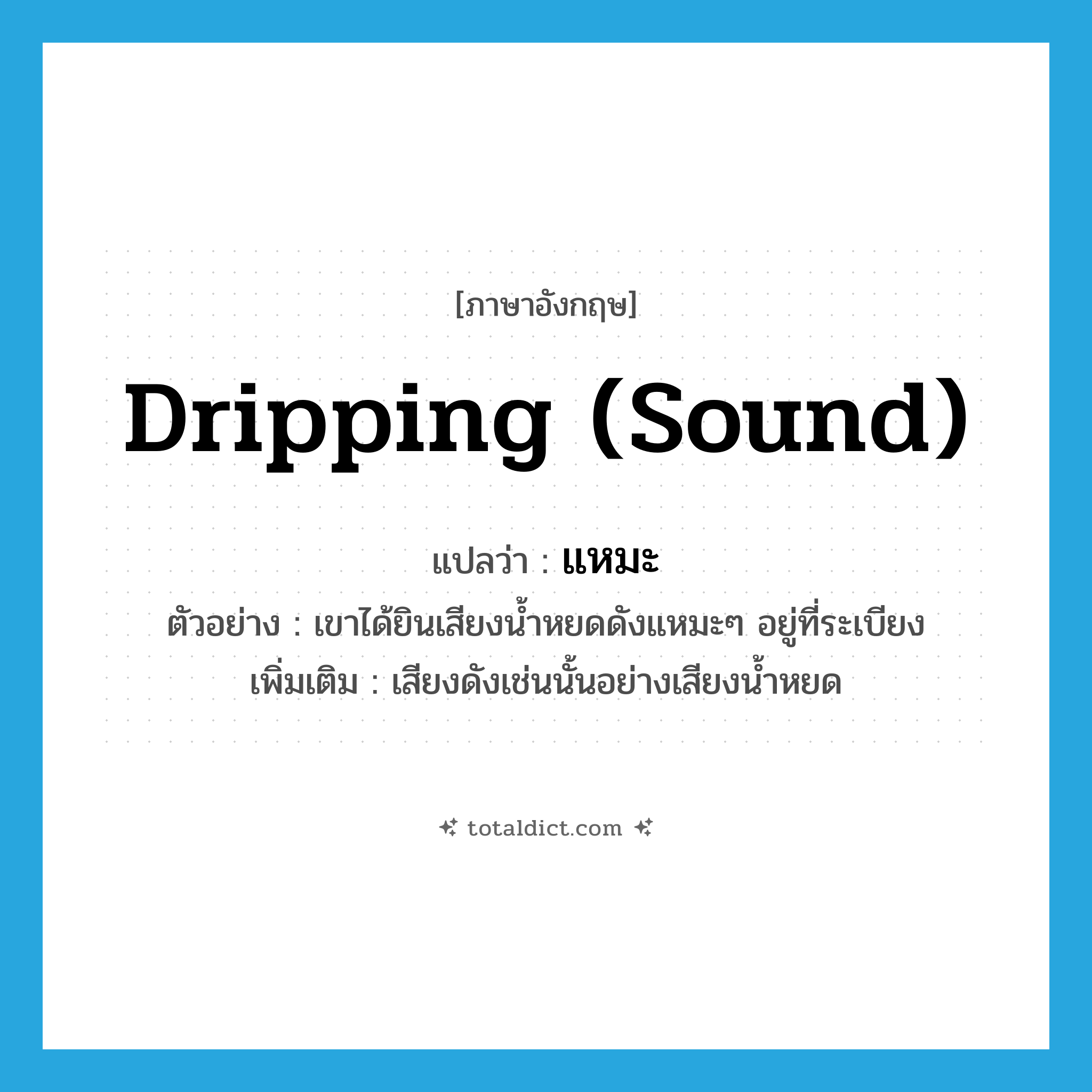 แหมะ ภาษาอังกฤษ?, คำศัพท์ภาษาอังกฤษ แหมะ แปลว่า dripping (sound) ประเภท ADV ตัวอย่าง เขาได้ยินเสียงน้ำหยดดังแหมะๆ อยู่ที่ระเบียง เพิ่มเติม เสียงดังเช่นนั้นอย่างเสียงน้ำหยด หมวด ADV