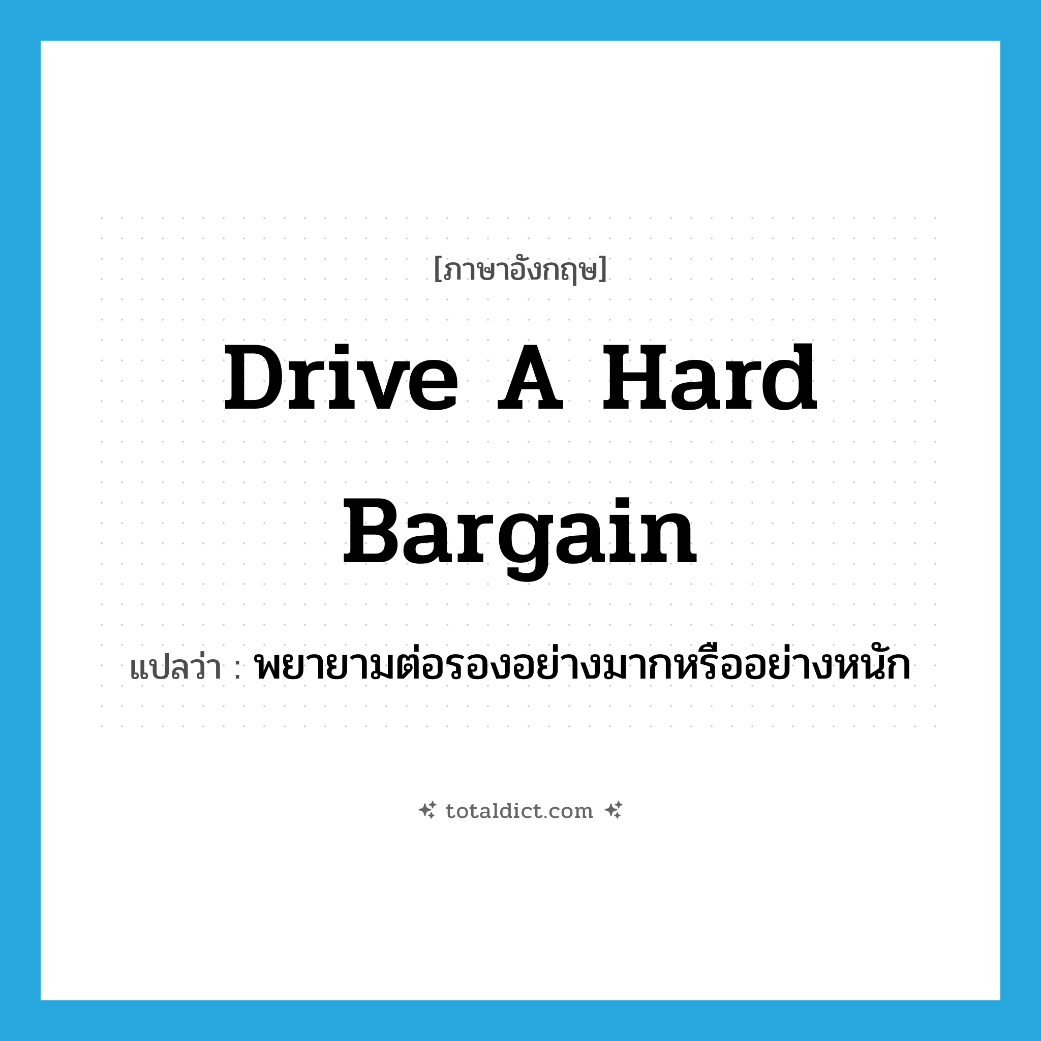 drive a hard bargain แปลว่า?, คำศัพท์ภาษาอังกฤษ drive a hard bargain แปลว่า พยายามต่อรองอย่างมากหรืออย่างหนัก ประเภท IDM หมวด IDM