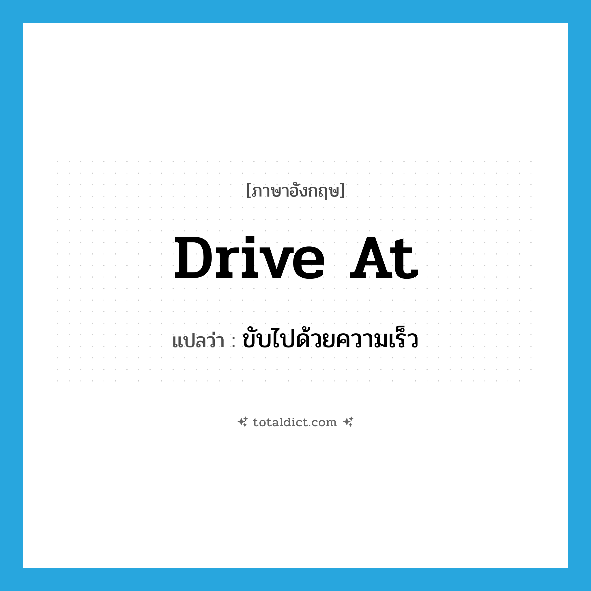 drive at แปลว่า?, คำศัพท์ภาษาอังกฤษ drive at แปลว่า ขับไปด้วยความเร็ว ประเภท PHRV หมวด PHRV