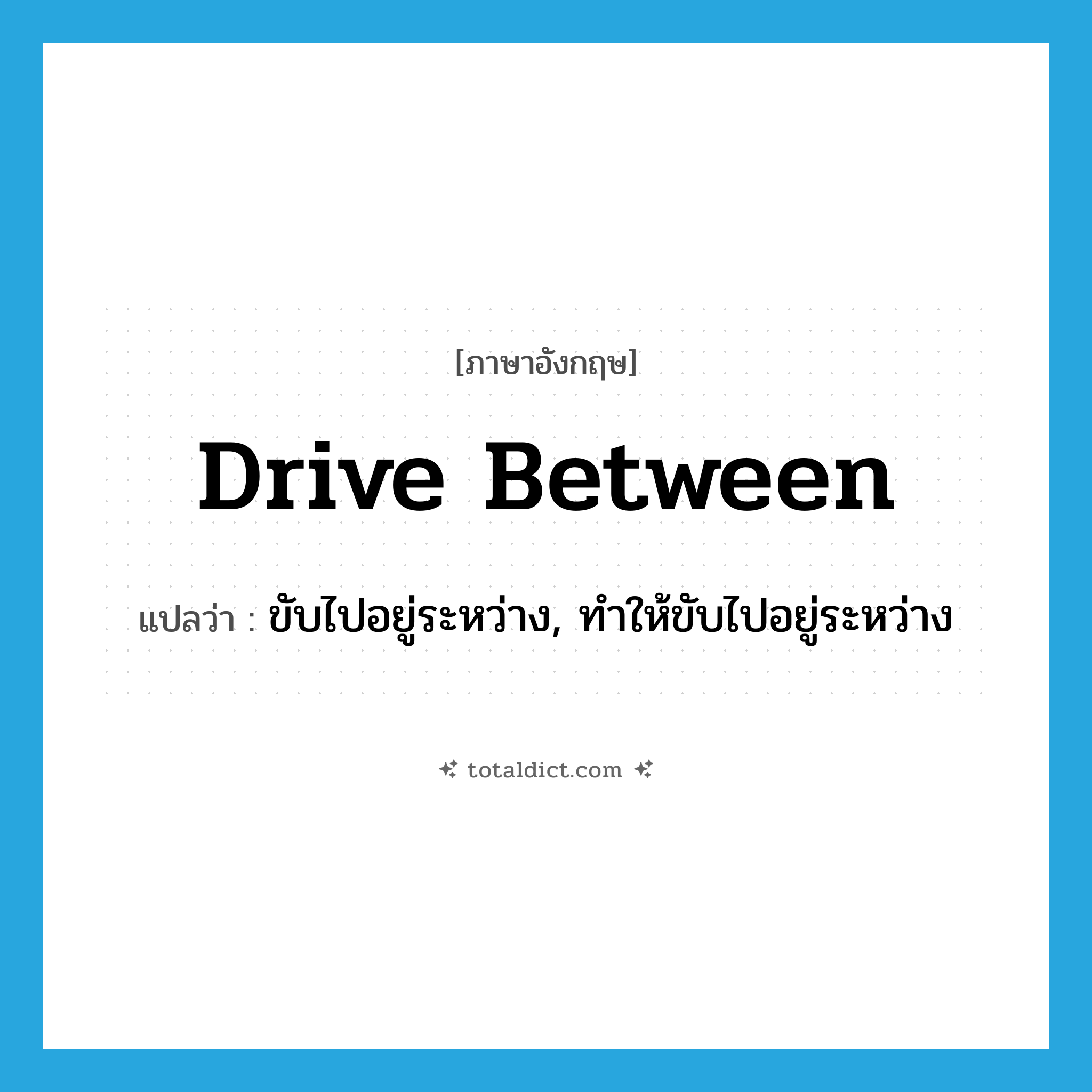 drive between แปลว่า?, คำศัพท์ภาษาอังกฤษ drive between แปลว่า ขับไปอยู่ระหว่าง, ทำให้ขับไปอยู่ระหว่าง ประเภท PHRV หมวด PHRV