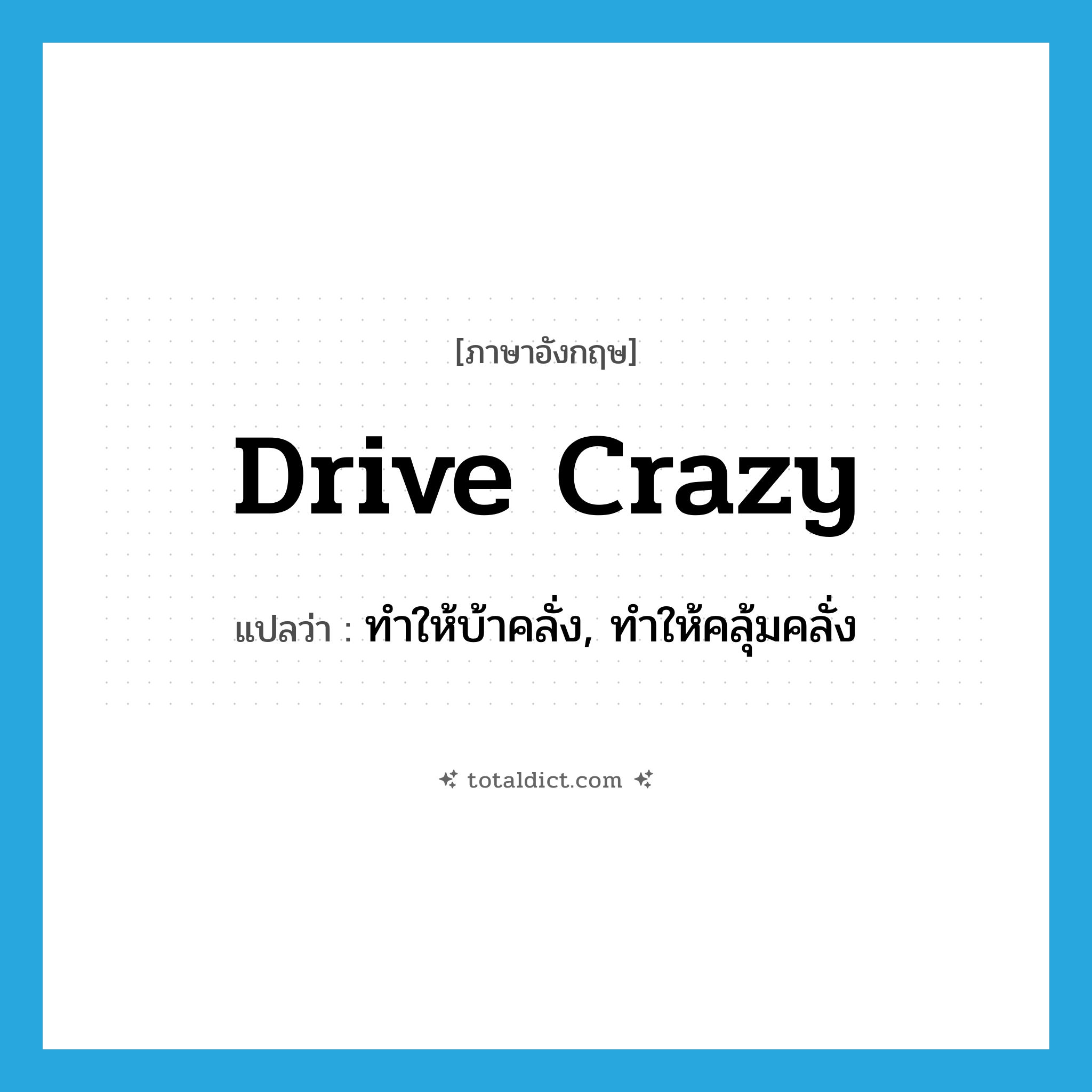 drive crazy แปลว่า?, คำศัพท์ภาษาอังกฤษ drive crazy แปลว่า ทำให้บ้าคลั่ง, ทำให้คลุ้มคลั่ง ประเภท PHRV หมวด PHRV