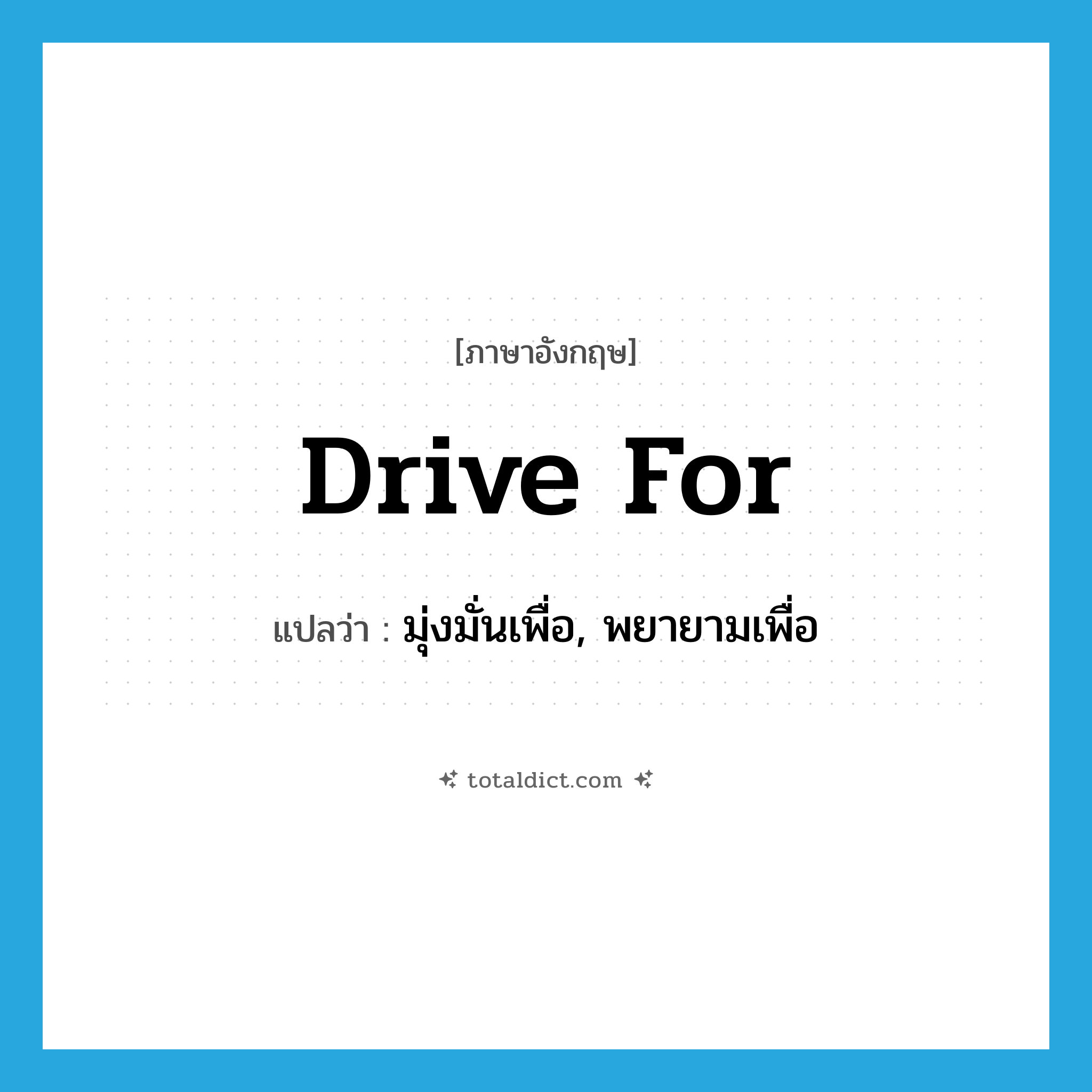 drive for แปลว่า?, คำศัพท์ภาษาอังกฤษ drive for แปลว่า มุ่งมั่นเพื่อ, พยายามเพื่อ ประเภท PHRV หมวด PHRV