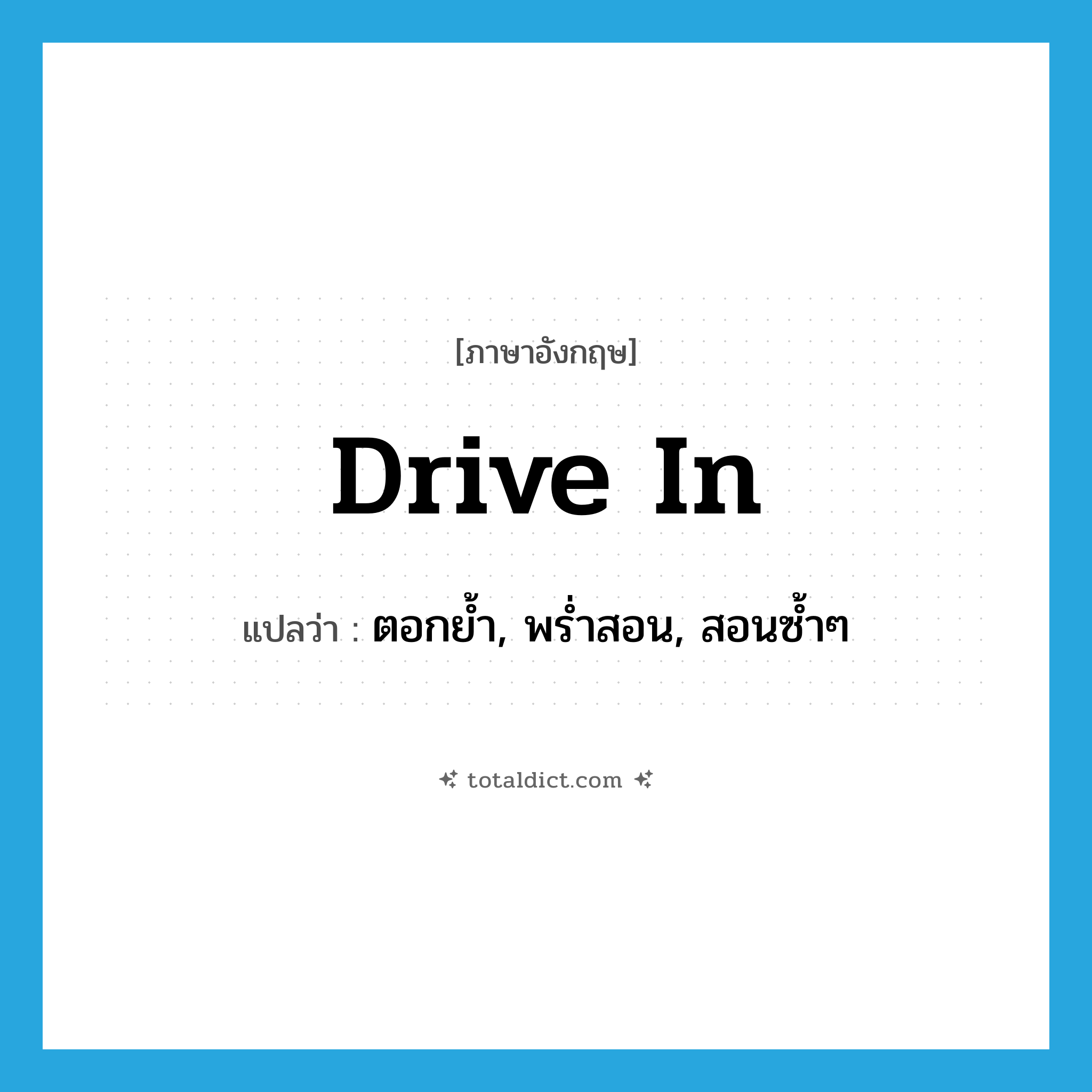 drive in แปลว่า?, คำศัพท์ภาษาอังกฤษ drive in แปลว่า ตอกย้ำ, พร่ำสอน, สอนซ้ำๆ ประเภท PHRV หมวด PHRV