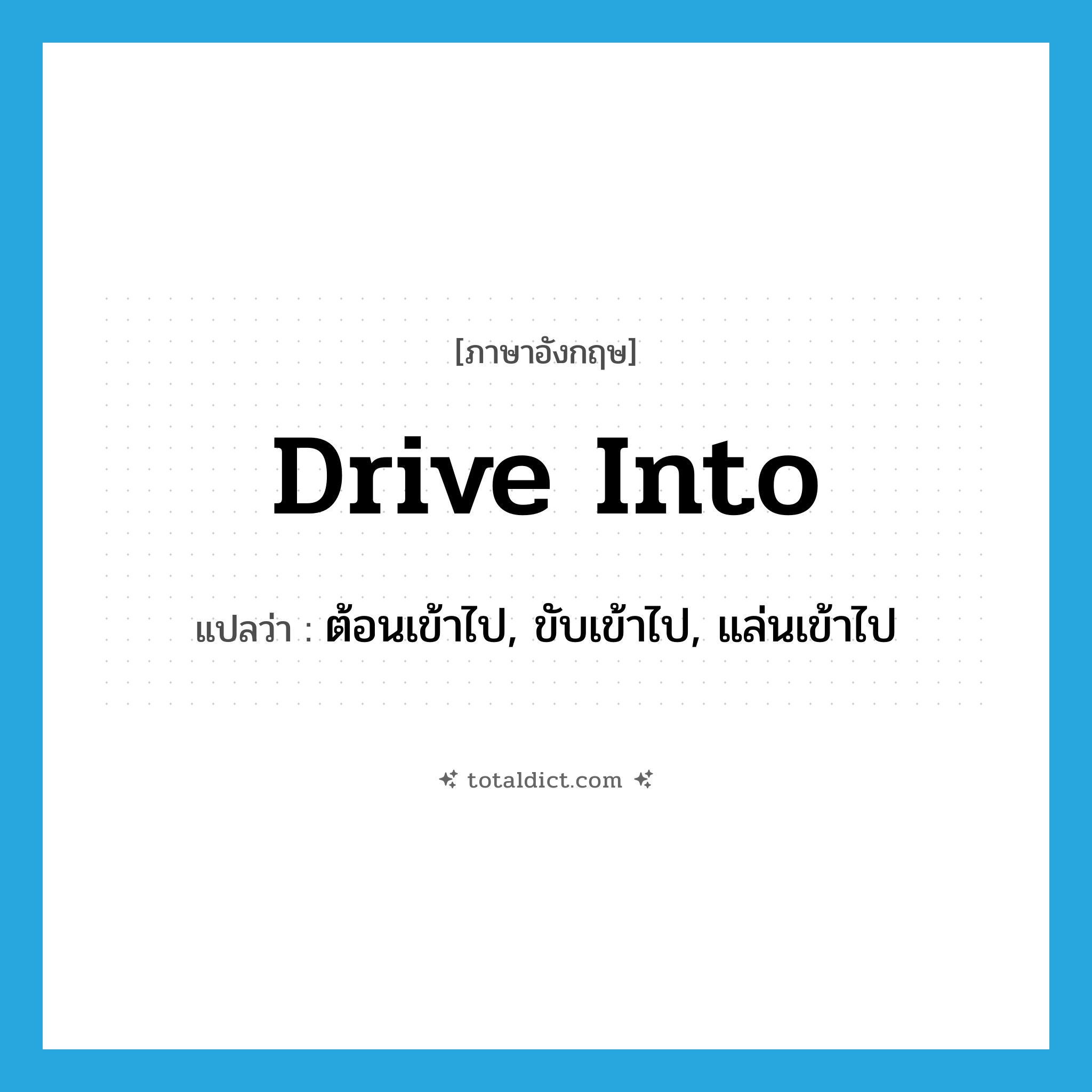 drive into แปลว่า?, คำศัพท์ภาษาอังกฤษ drive into แปลว่า ต้อนเข้าไป, ขับเข้าไป, แล่นเข้าไป ประเภท PHRV หมวด PHRV