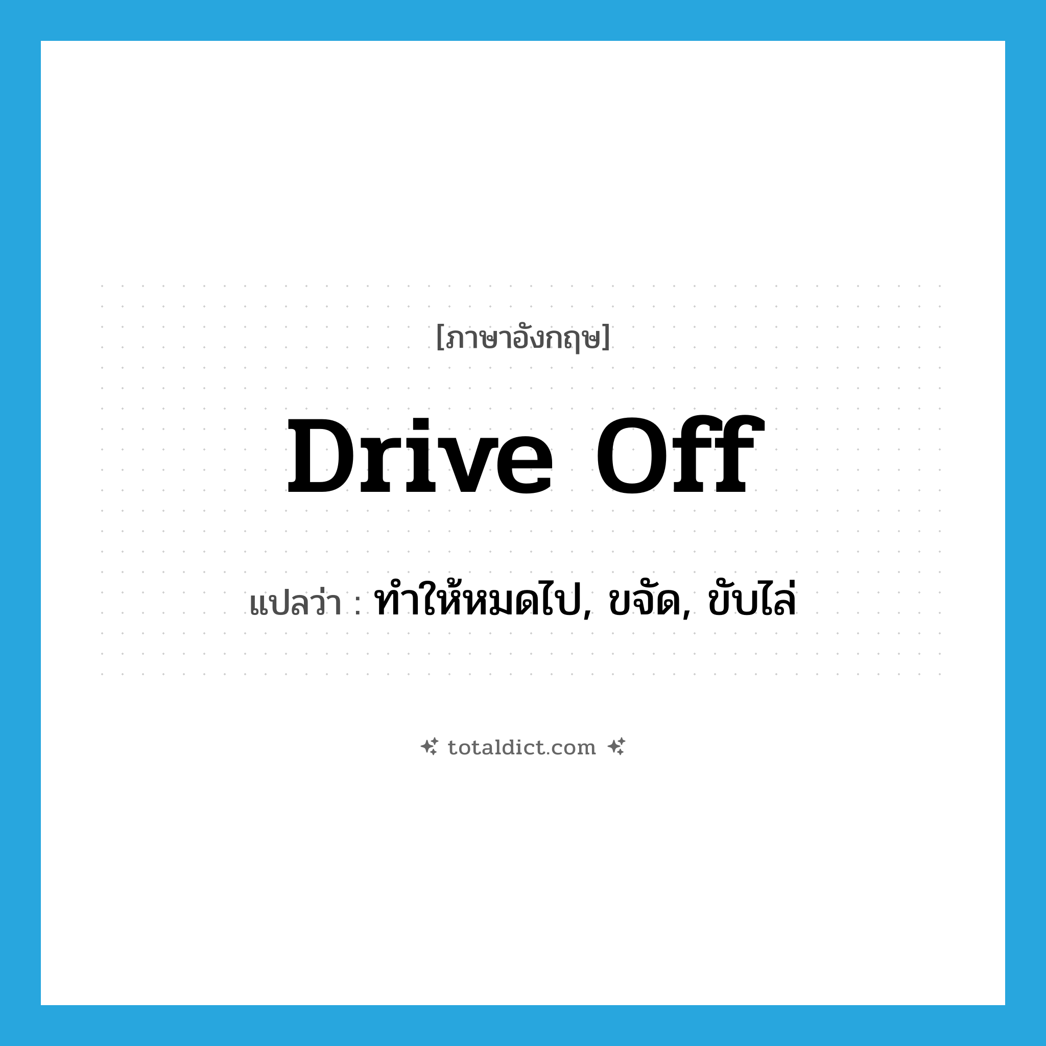 drive off แปลว่า?, คำศัพท์ภาษาอังกฤษ drive off แปลว่า ทำให้หมดไป, ขจัด, ขับไล่ ประเภท PHRV หมวด PHRV