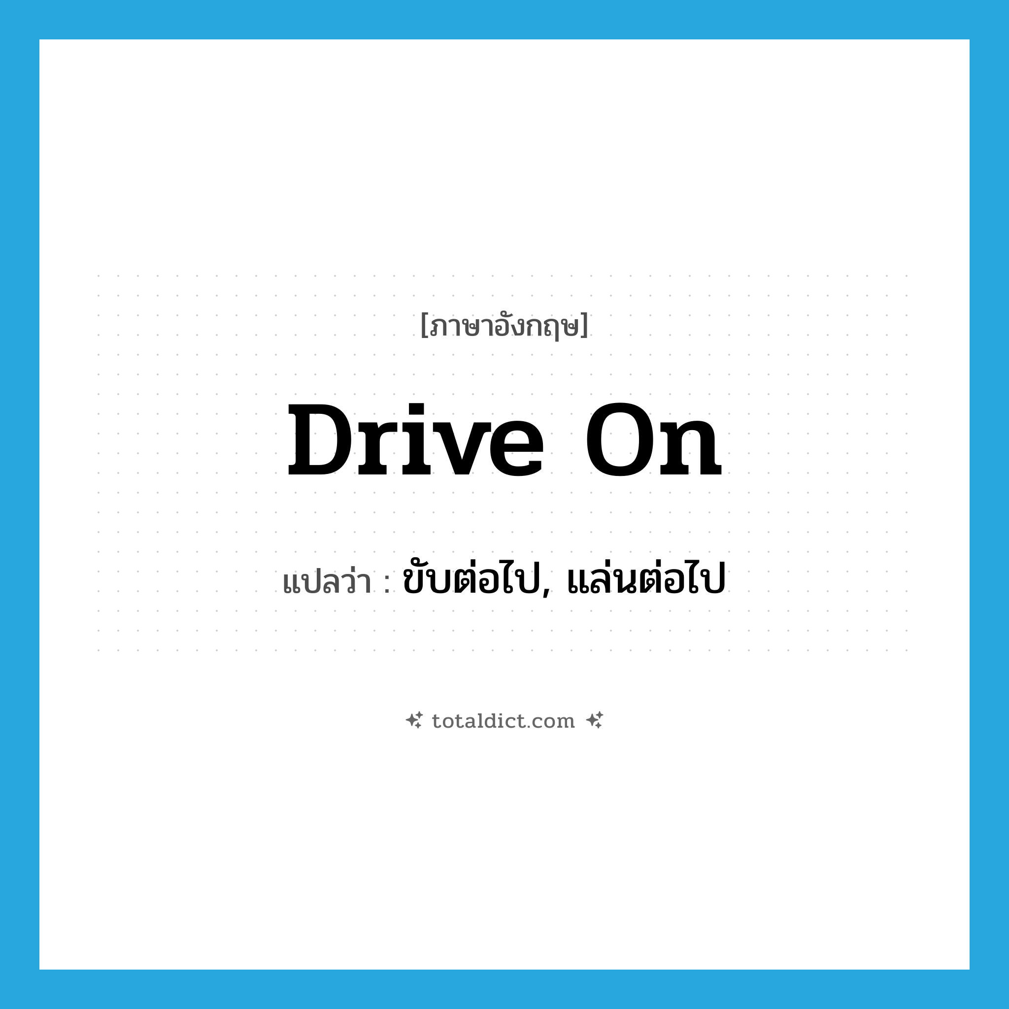 drive on แปลว่า?, คำศัพท์ภาษาอังกฤษ drive on แปลว่า ขับต่อไป, แล่นต่อไป ประเภท PHRV หมวด PHRV