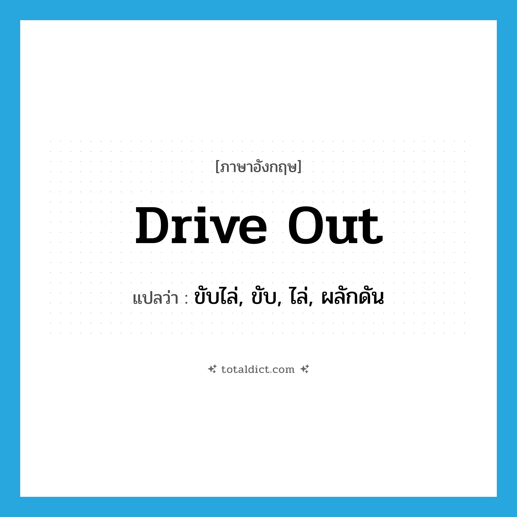 drive out แปลว่า?, คำศัพท์ภาษาอังกฤษ drive out แปลว่า ขับไล่, ขับ, ไล่, ผลักดัน ประเภท VT หมวด VT