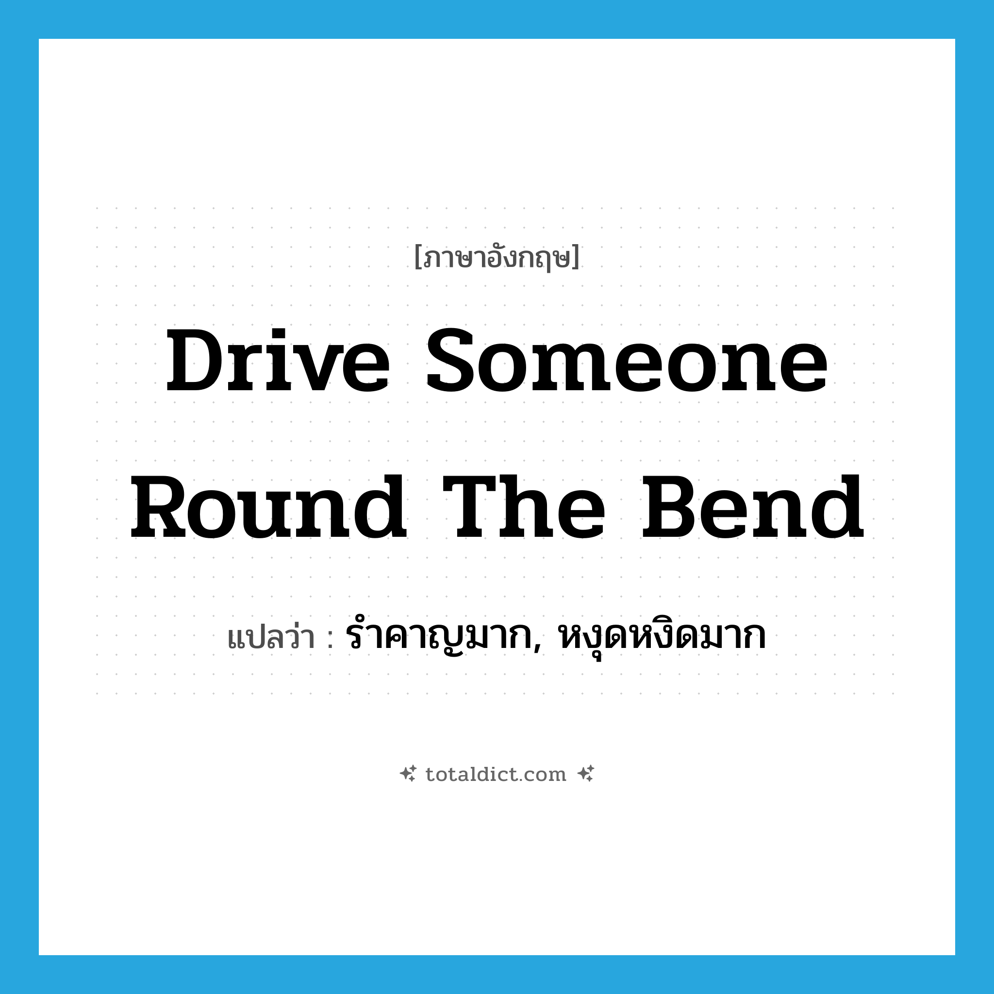 drive someone round the bend แปลว่า?, คำศัพท์ภาษาอังกฤษ drive someone round the bend แปลว่า รำคาญมาก, หงุดหงิดมาก ประเภท IDM หมวด IDM