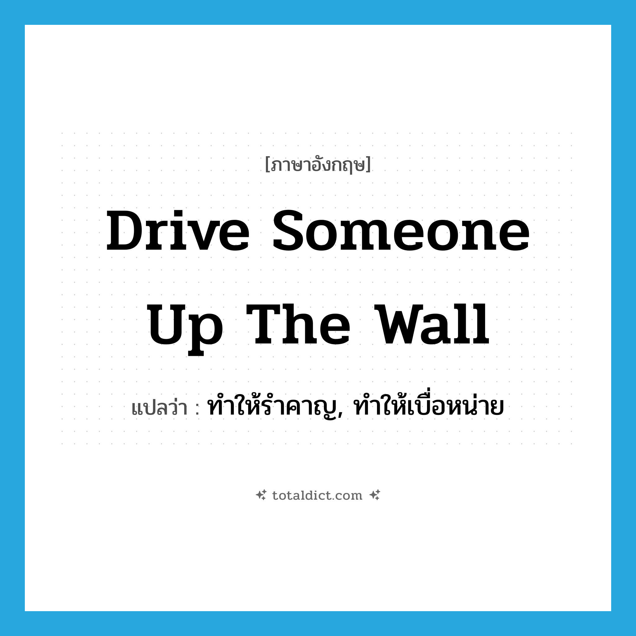 drive someone up the wall แปลว่า?, คำศัพท์ภาษาอังกฤษ drive someone up the wall แปลว่า ทำให้รำคาญ, ทำให้เบื่อหน่าย ประเภท IDM หมวด IDM