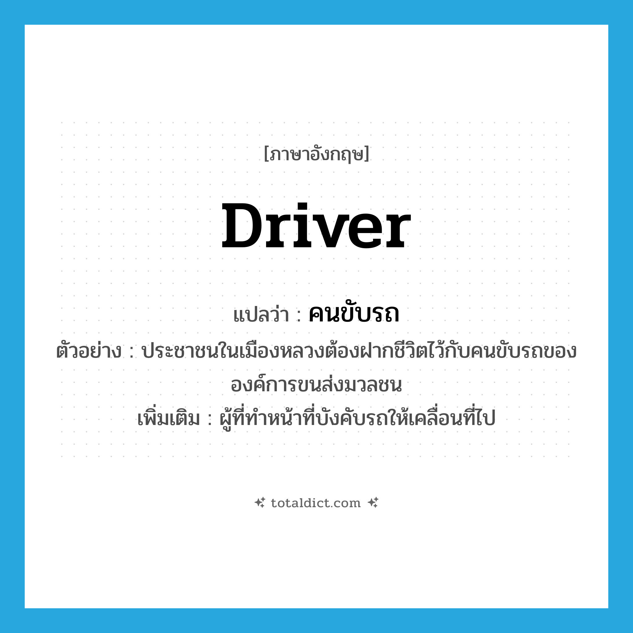 driver แปลว่า?, คำศัพท์ภาษาอังกฤษ driver แปลว่า คนขับรถ ประเภท N ตัวอย่าง ประชาชนในเมืองหลวงต้องฝากชีวิตไว้กับคนขับรถขององค์การขนส่งมวลชน เพิ่มเติม ผู้ที่ทำหน้าที่บังคับรถให้เคลื่อนที่ไป หมวด N