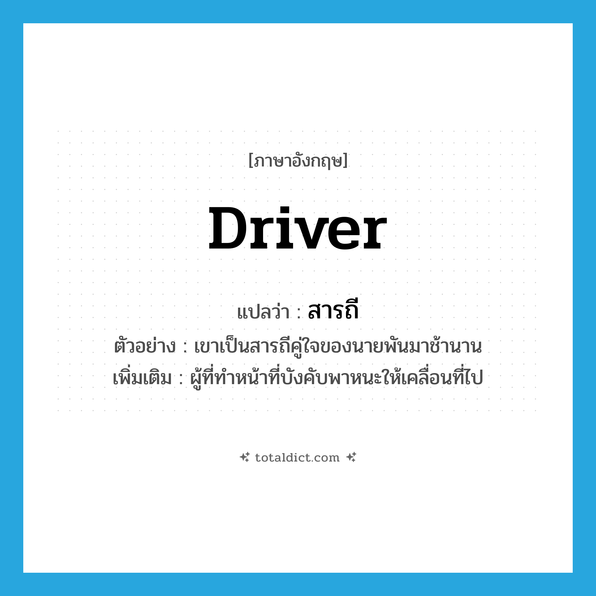 driver แปลว่า?, คำศัพท์ภาษาอังกฤษ driver แปลว่า สารถี ประเภท N ตัวอย่าง เขาเป็นสารถีคู่ใจของนายพันมาช้านาน เพิ่มเติม ผู้ที่ทำหน้าที่บังคับพาหนะให้เคลื่อนที่ไป หมวด N